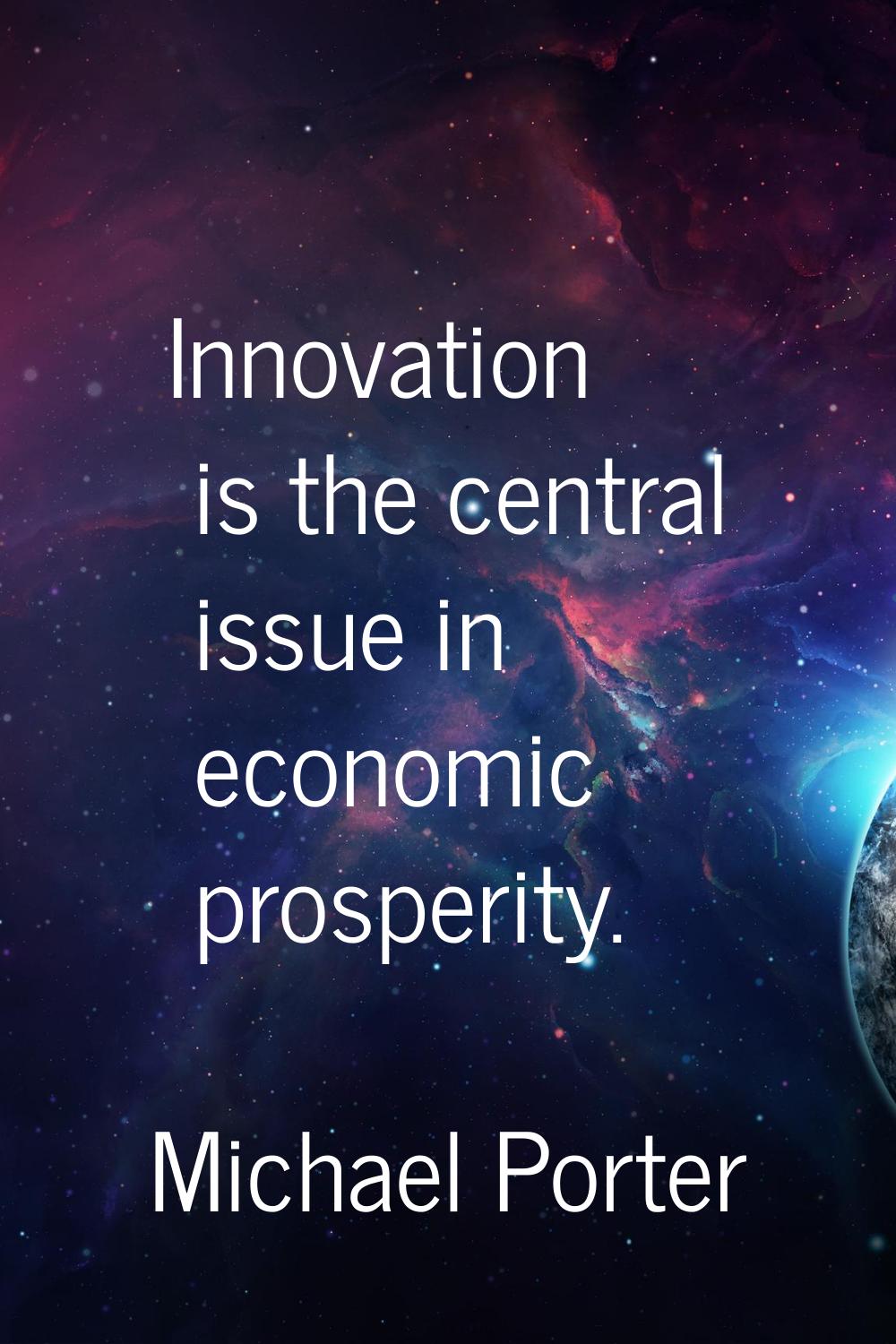 Innovation is the central issue in economic prosperity.