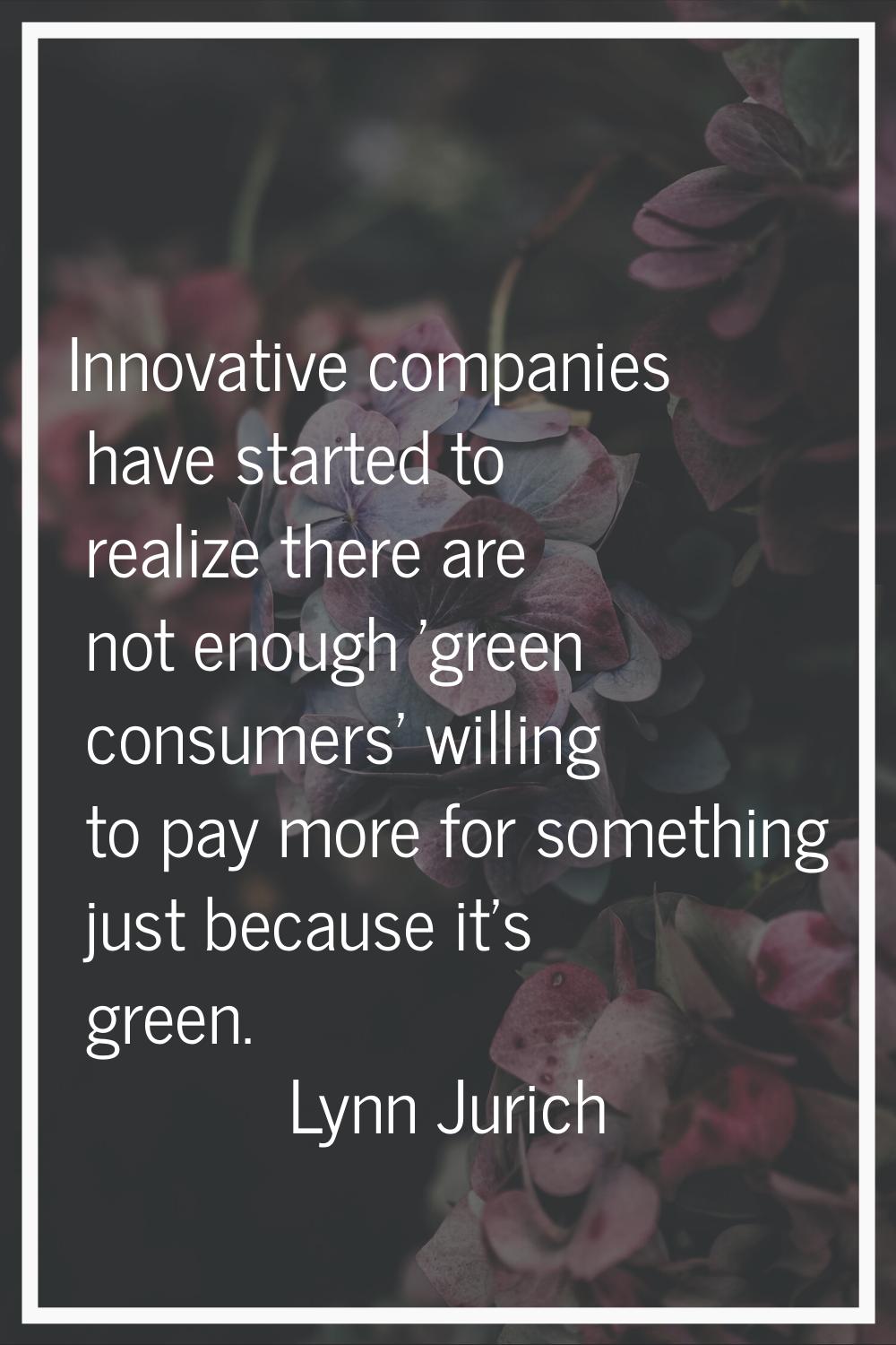 Innovative companies have started to realize there are not enough 'green consumers' willing to pay 
