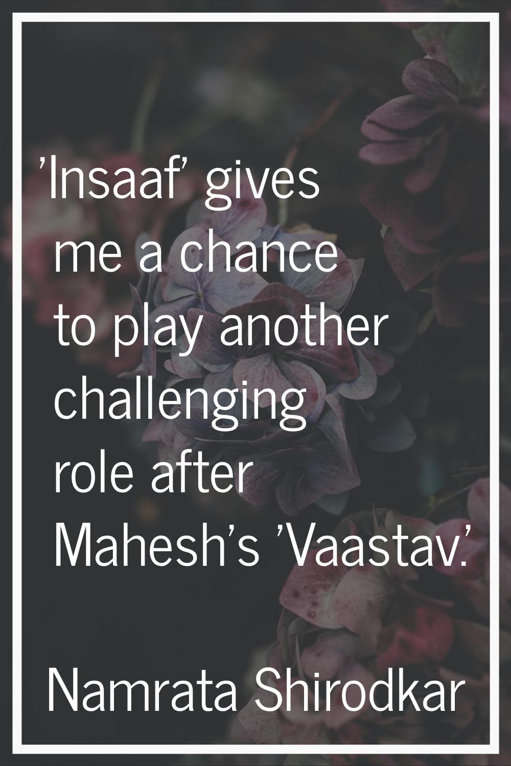 'Insaaf' gives me a chance to play another challenging role after Mahesh's 'Vaastav.'