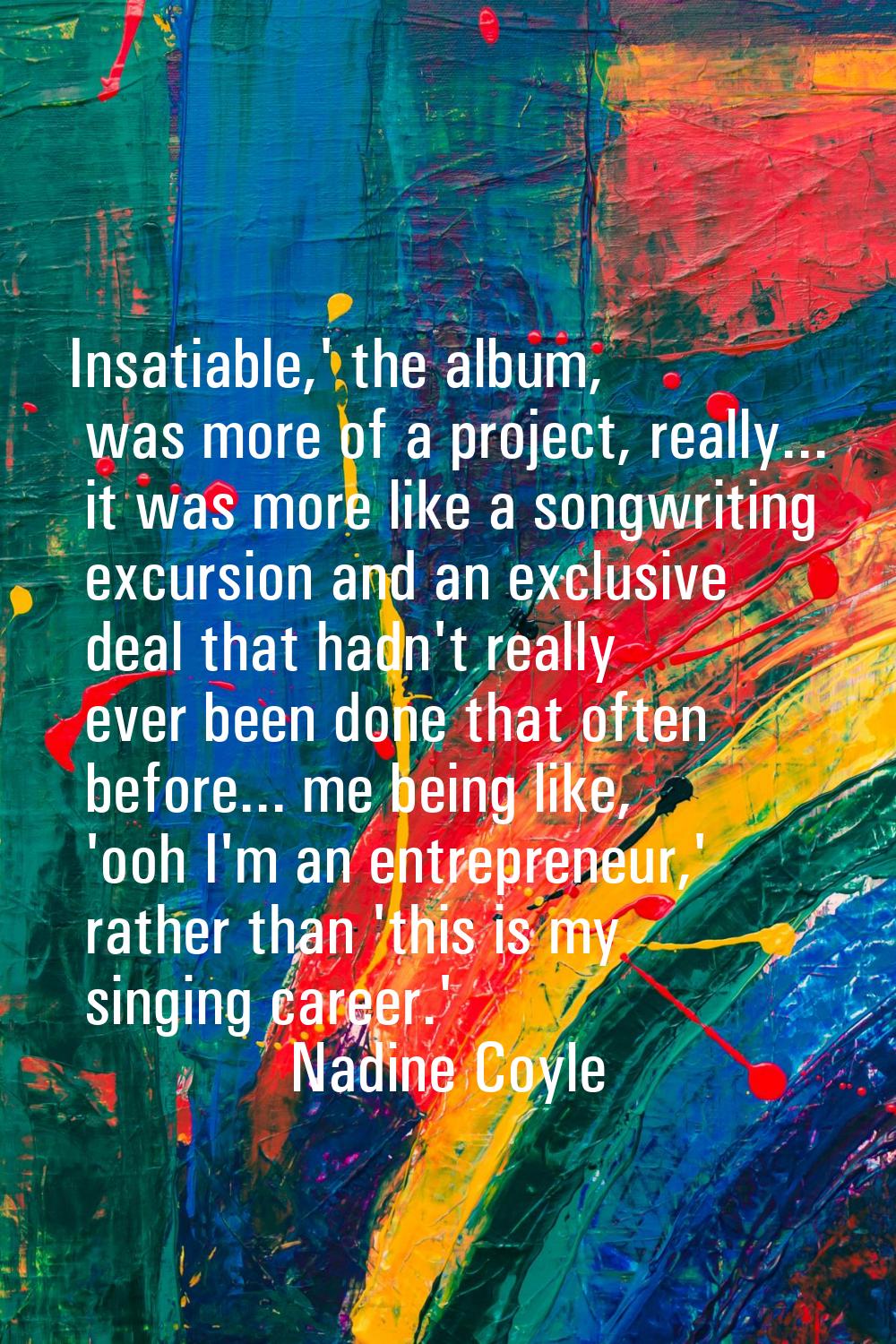 Insatiable,' the album, was more of a project, really... it was more like a songwriting excursion a