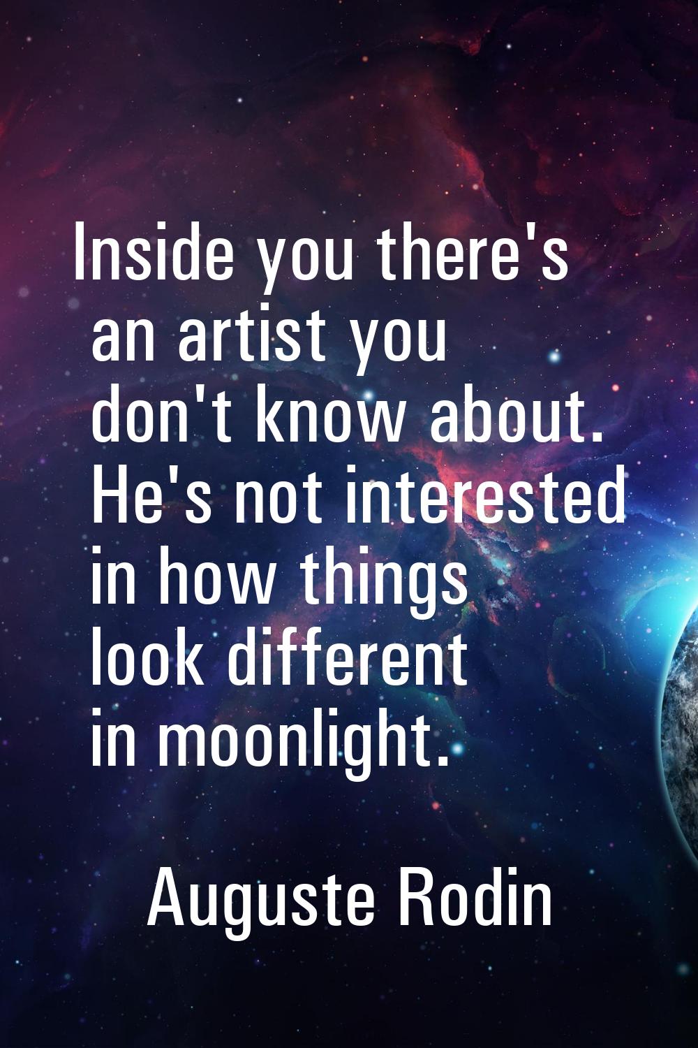 Inside you there's an artist you don't know about. He's not interested in how things look different