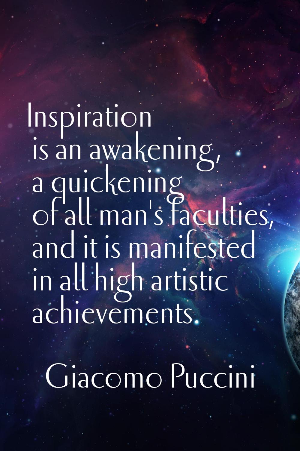 Inspiration is an awakening, a quickening of all man's faculties, and it is manifested in all high 