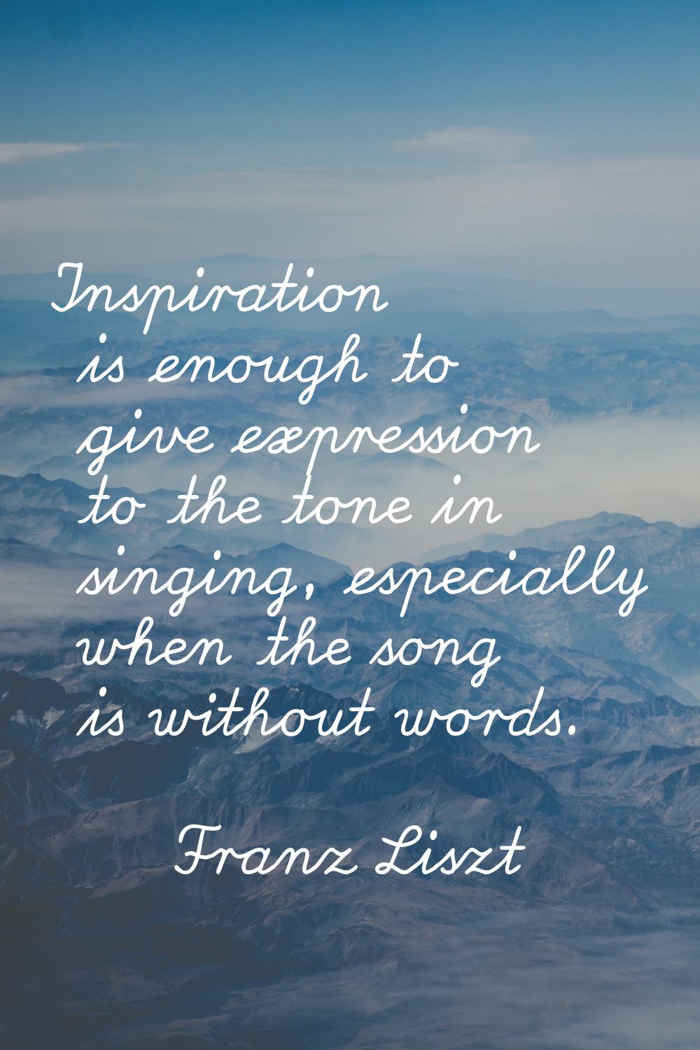 Inspiration is enough to give expression to the tone in singing, especially when the song is withou