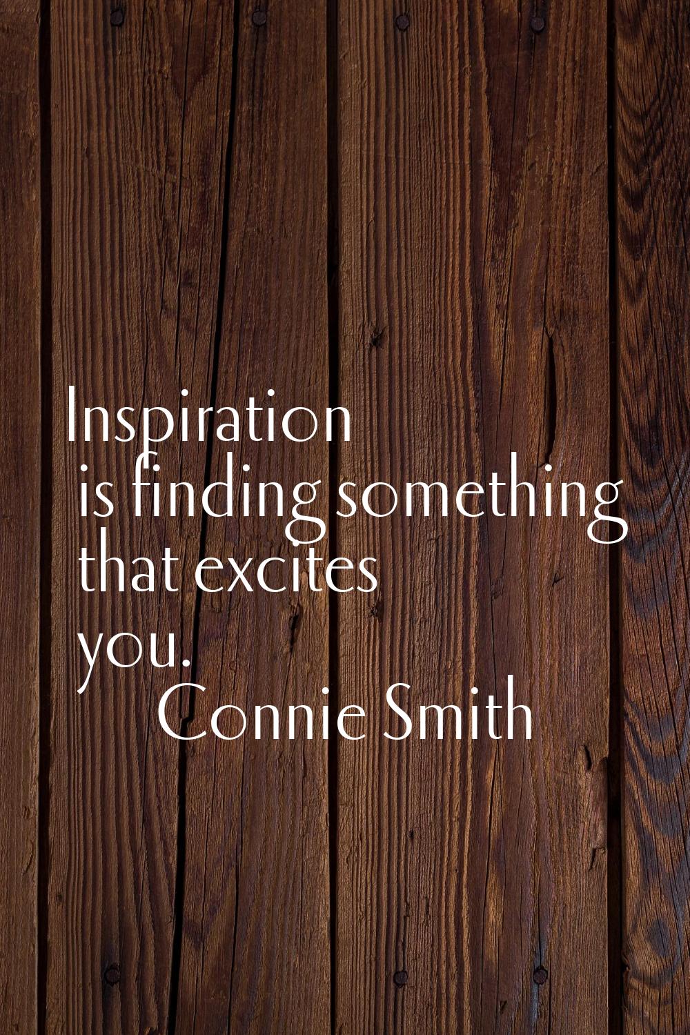 Inspiration is finding something that excites you.