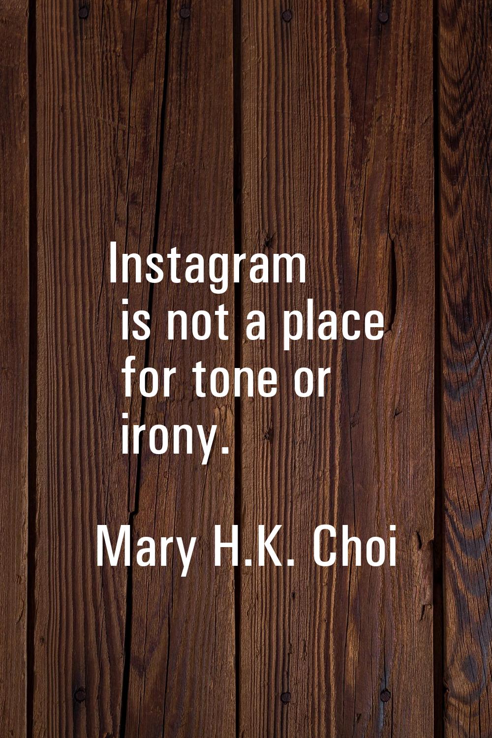Instagram is not a place for tone or irony.