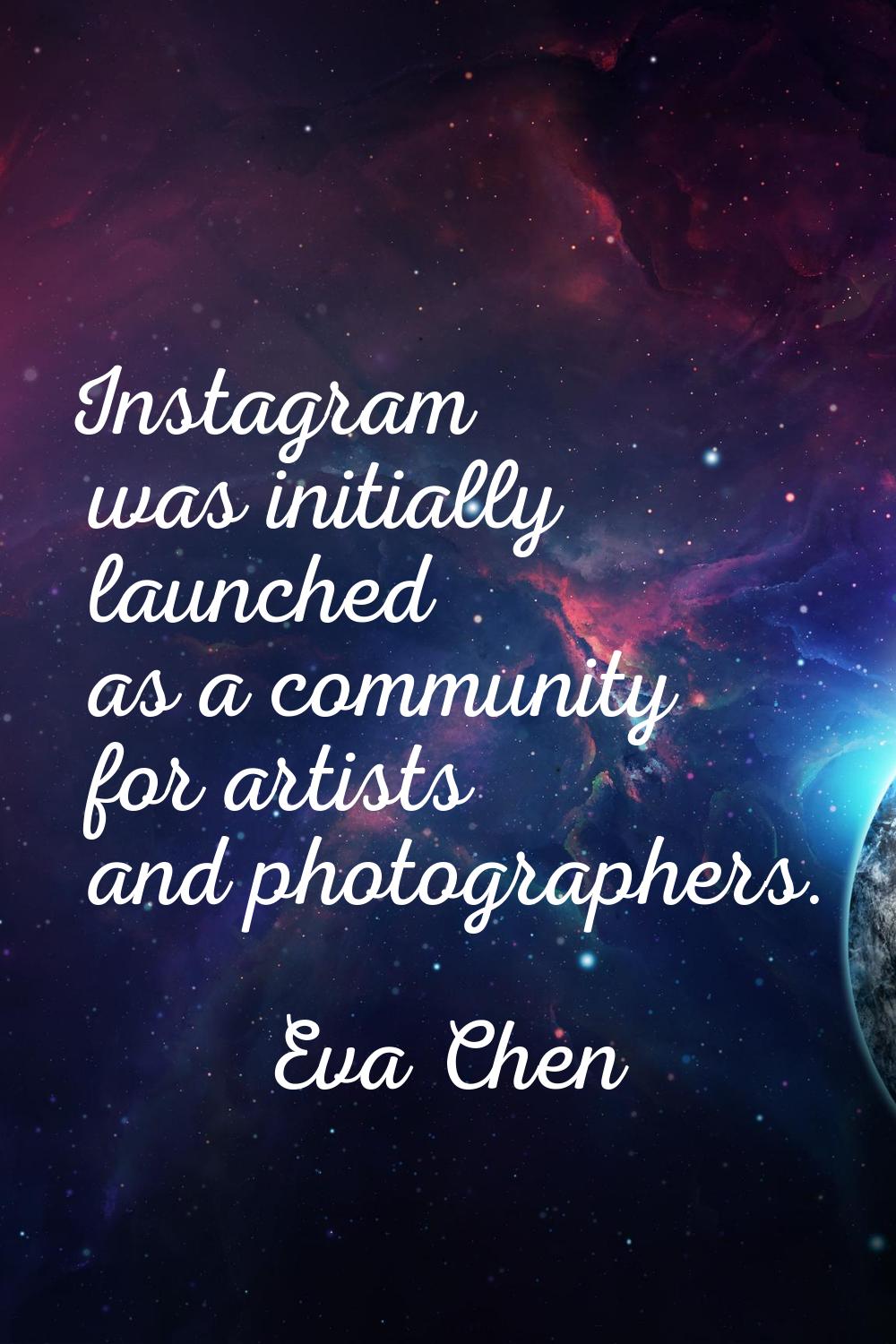 Instagram was initially launched as a community for artists and photographers.