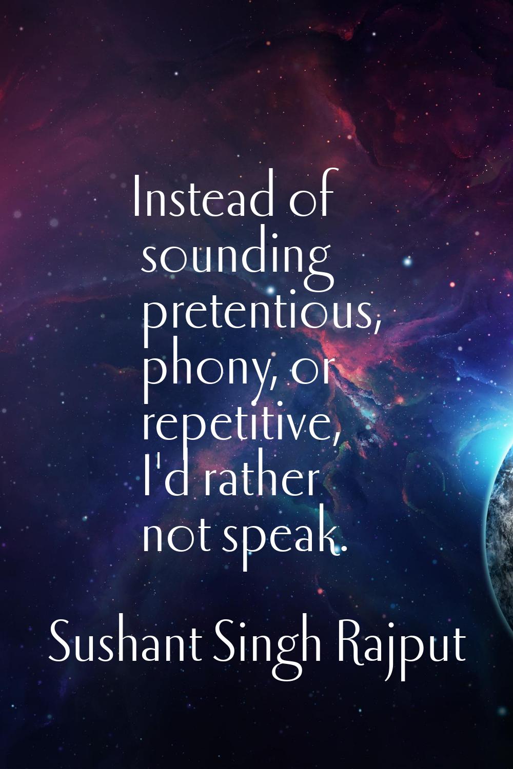 Instead of sounding pretentious, phony, or repetitive, I'd rather not speak.