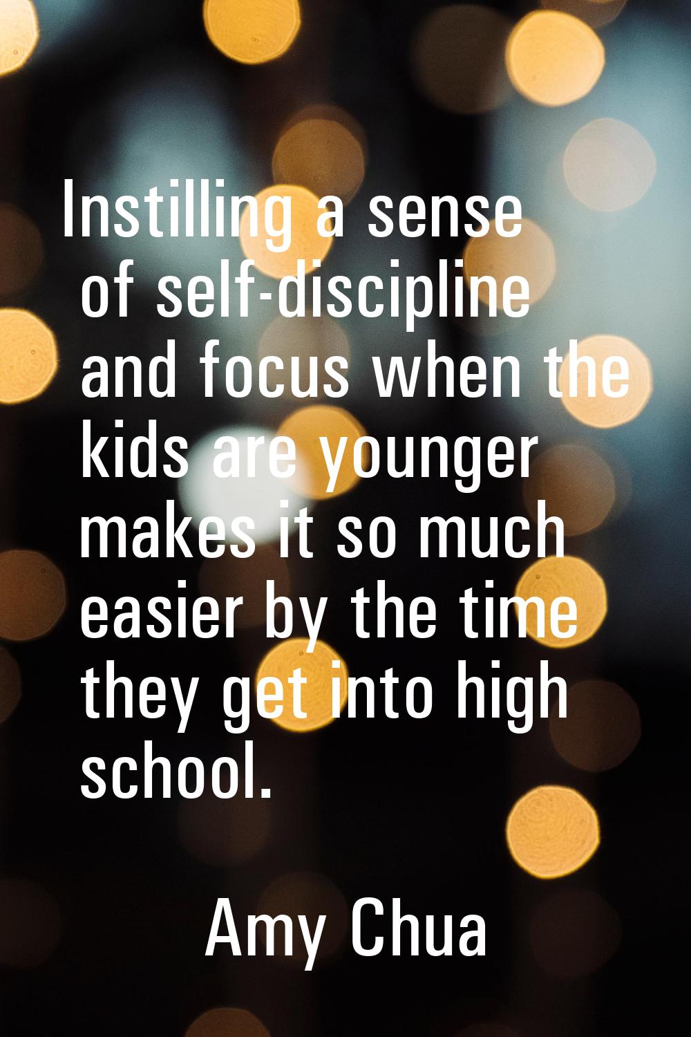 Instilling a sense of self-discipline and focus when the kids are younger makes it so much easier b