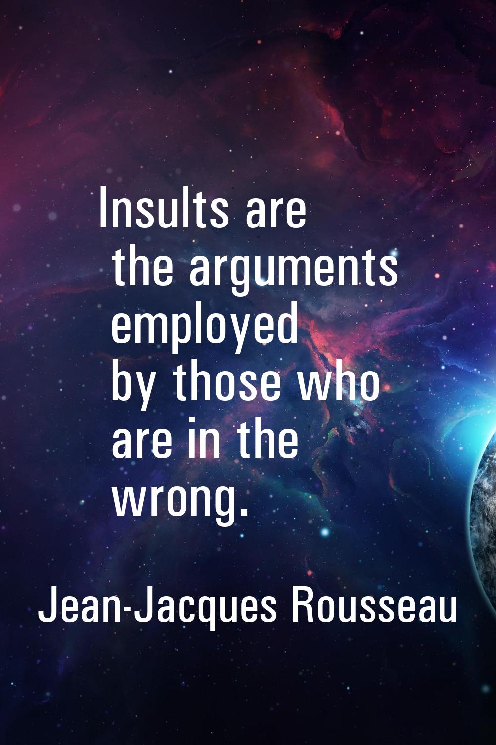 Insults are the arguments employed by those who are in the wrong.