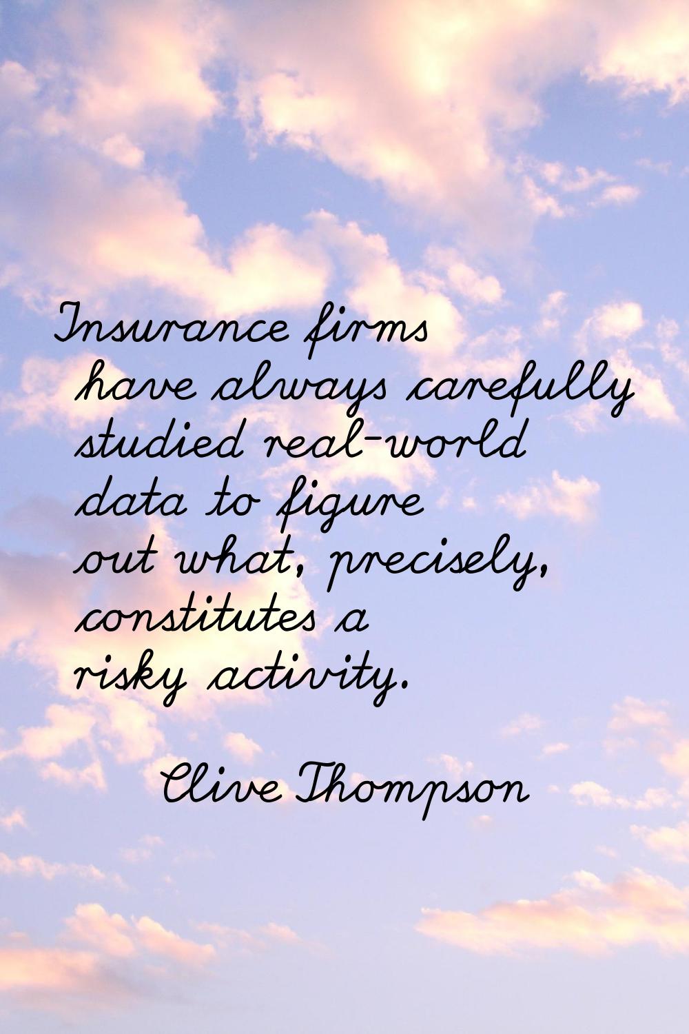 Insurance firms have always carefully studied real-world data to figure out what, precisely, consti