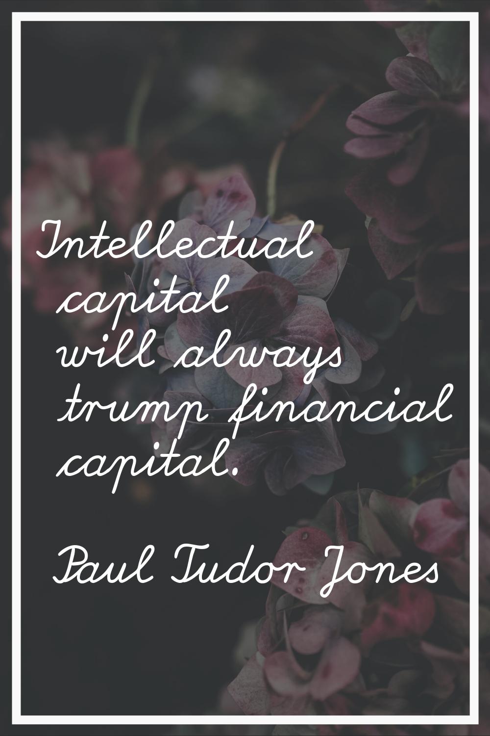 Intellectual capital will always trump financial capital.