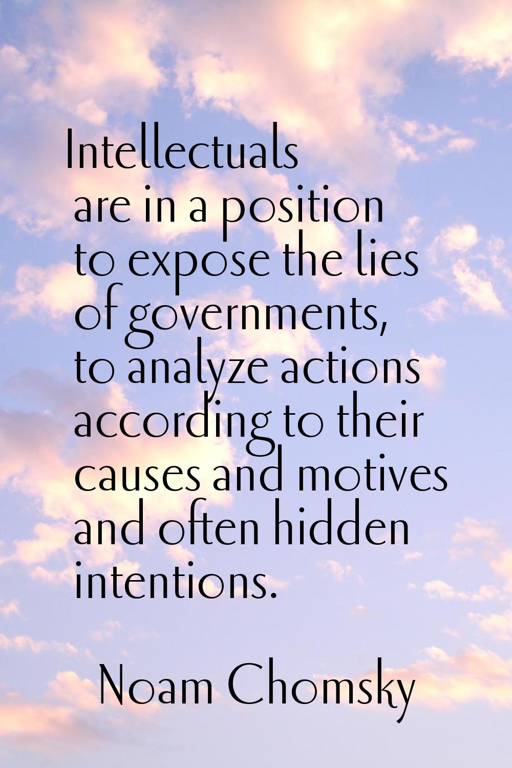 Intellectuals are in a position to expose the lies of governments, to analyze actions according to 
