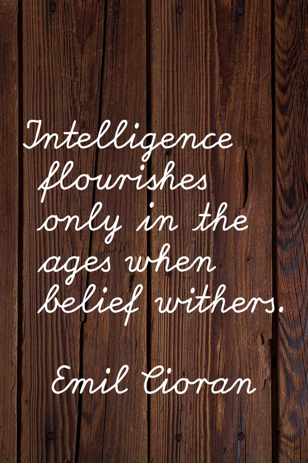 Intelligence flourishes only in the ages when belief withers.