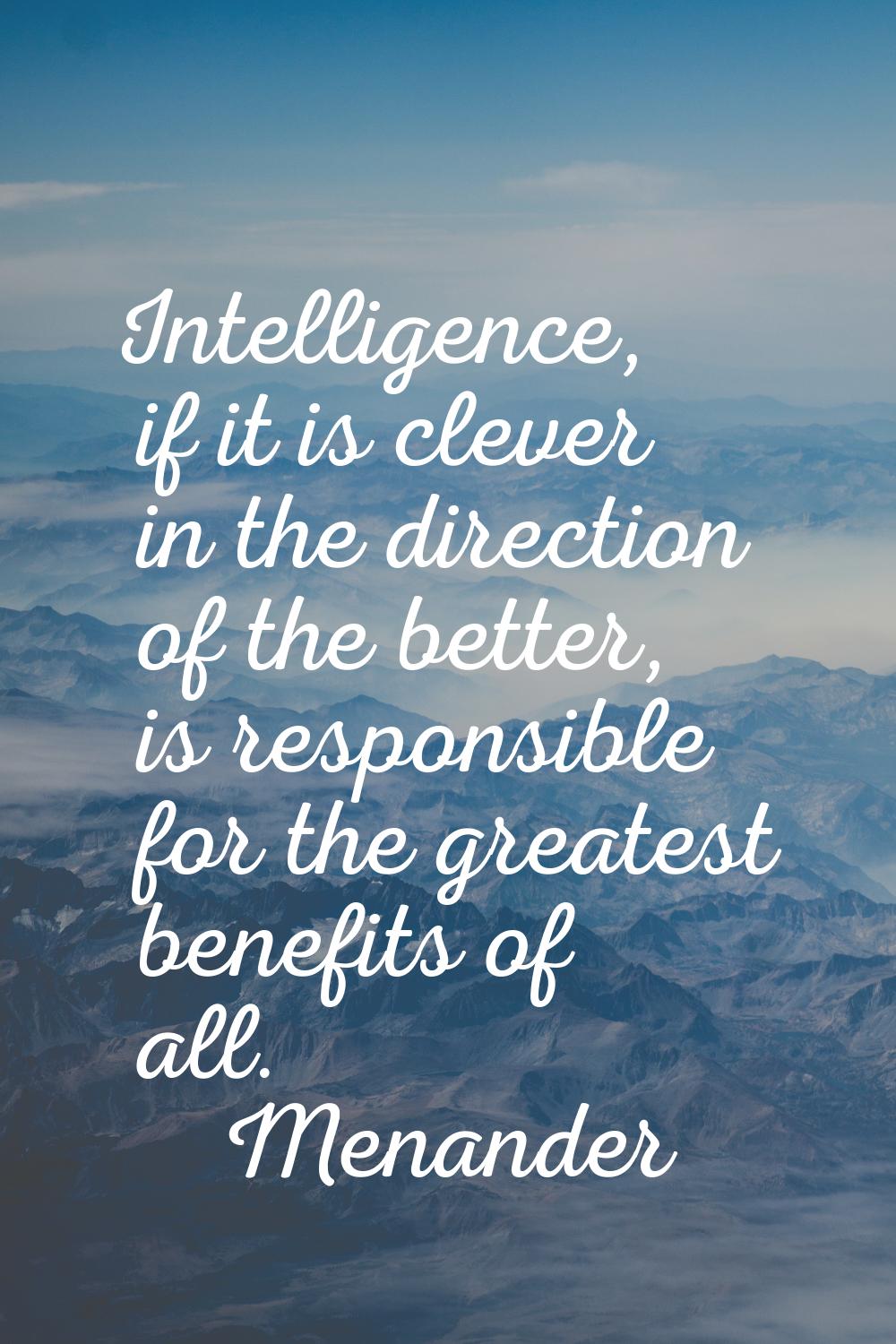 Intelligence, if it is clever in the direction of the better, is responsible for the greatest benef