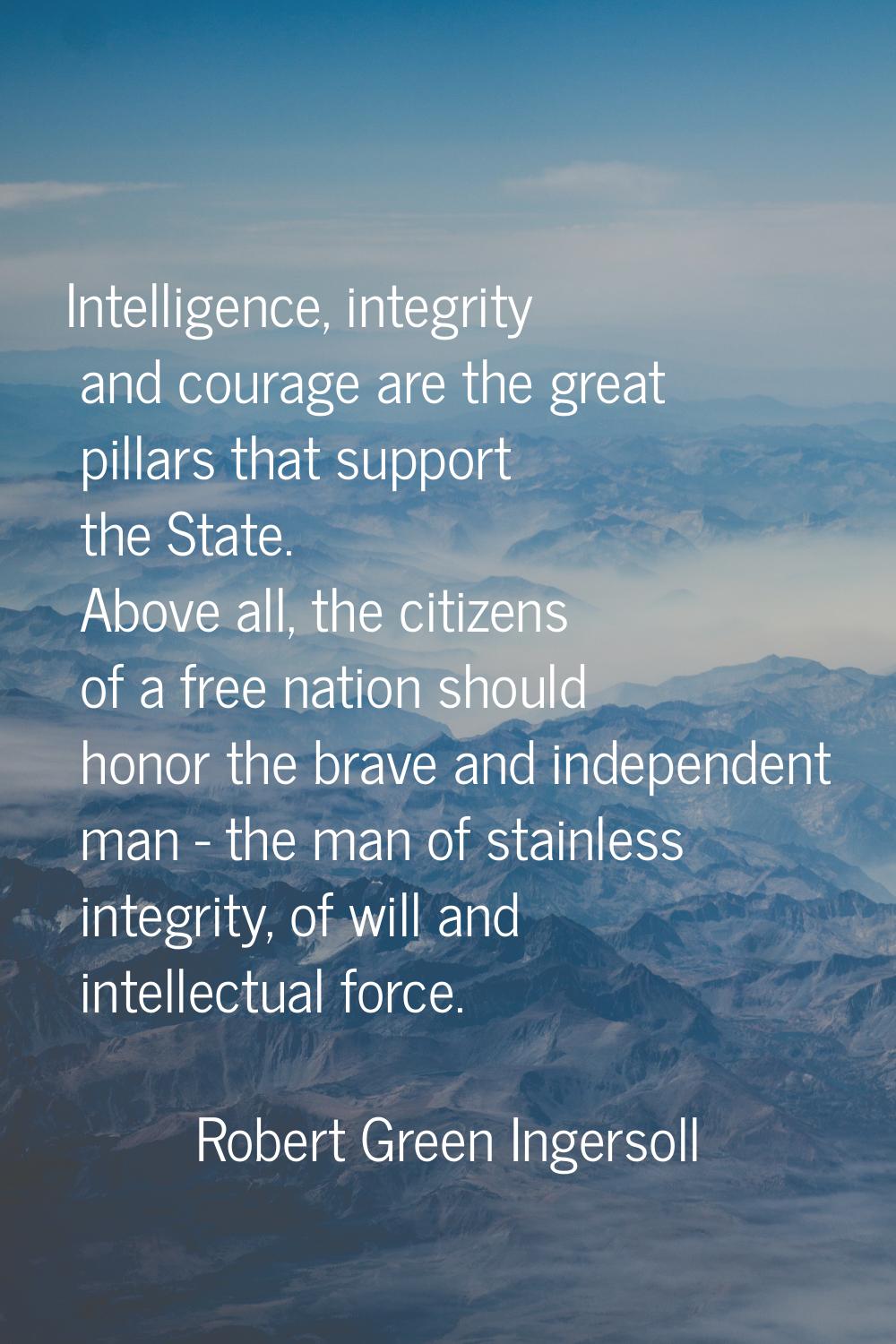 Intelligence, integrity and courage are the great pillars that support the State. Above all, the ci