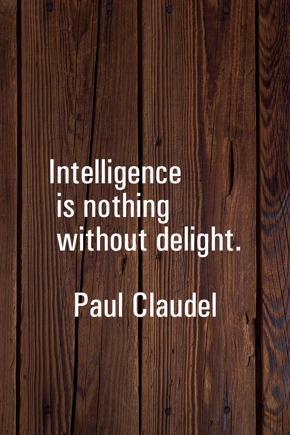 Intelligence is nothing without delight.