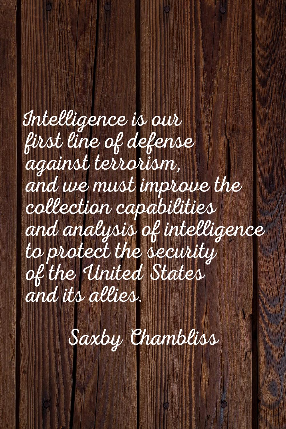 Intelligence is our first line of defense against terrorism, and we must improve the collection cap