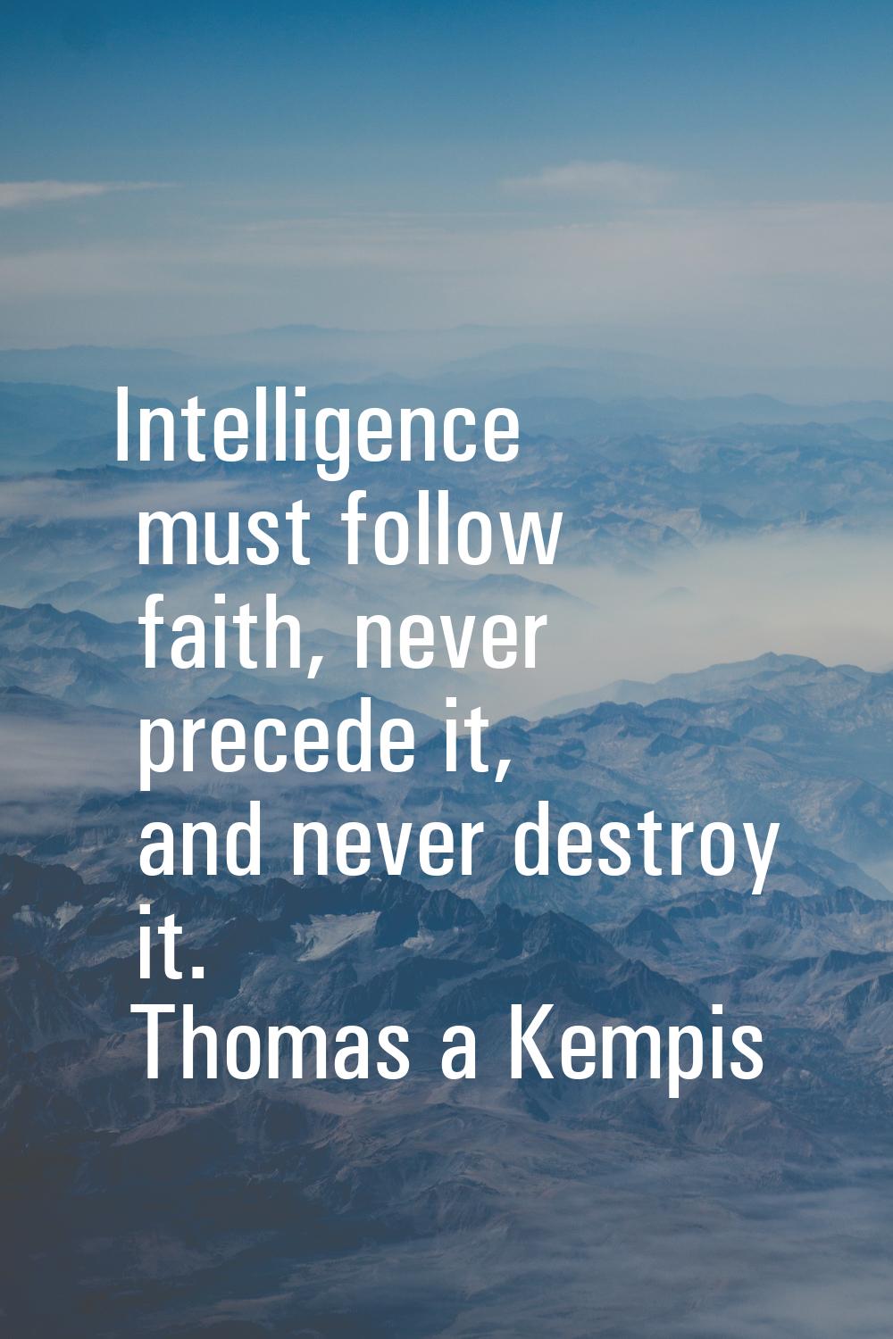 Intelligence must follow faith, never precede it, and never destroy it.
