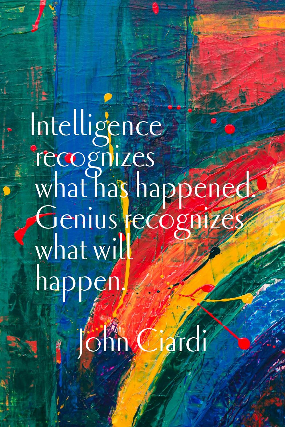 Intelligence recognizes what has happened. Genius recognizes what will happen.