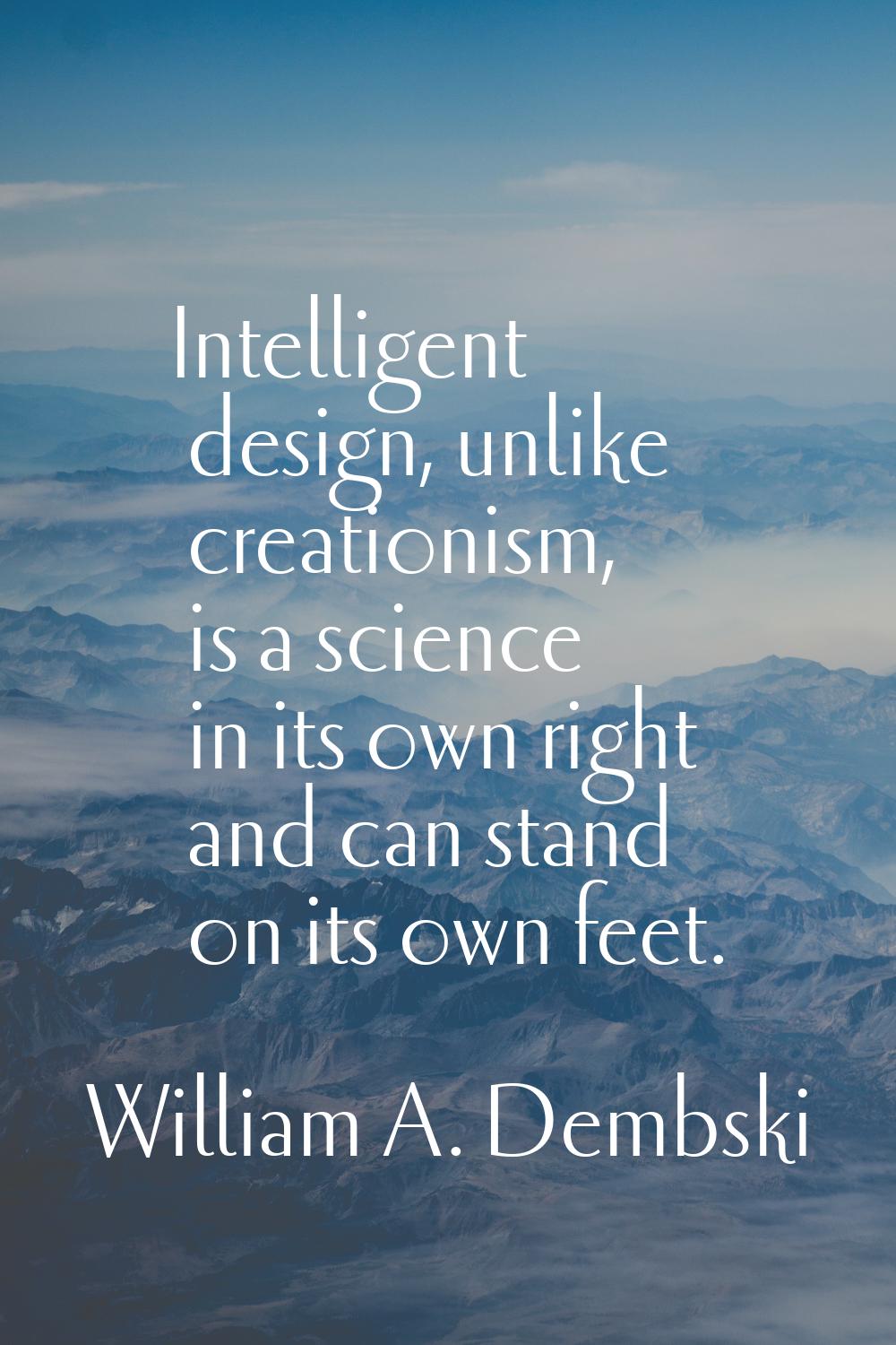 Intelligent design, unlike creationism, is a science in its own right and can stand on its own feet