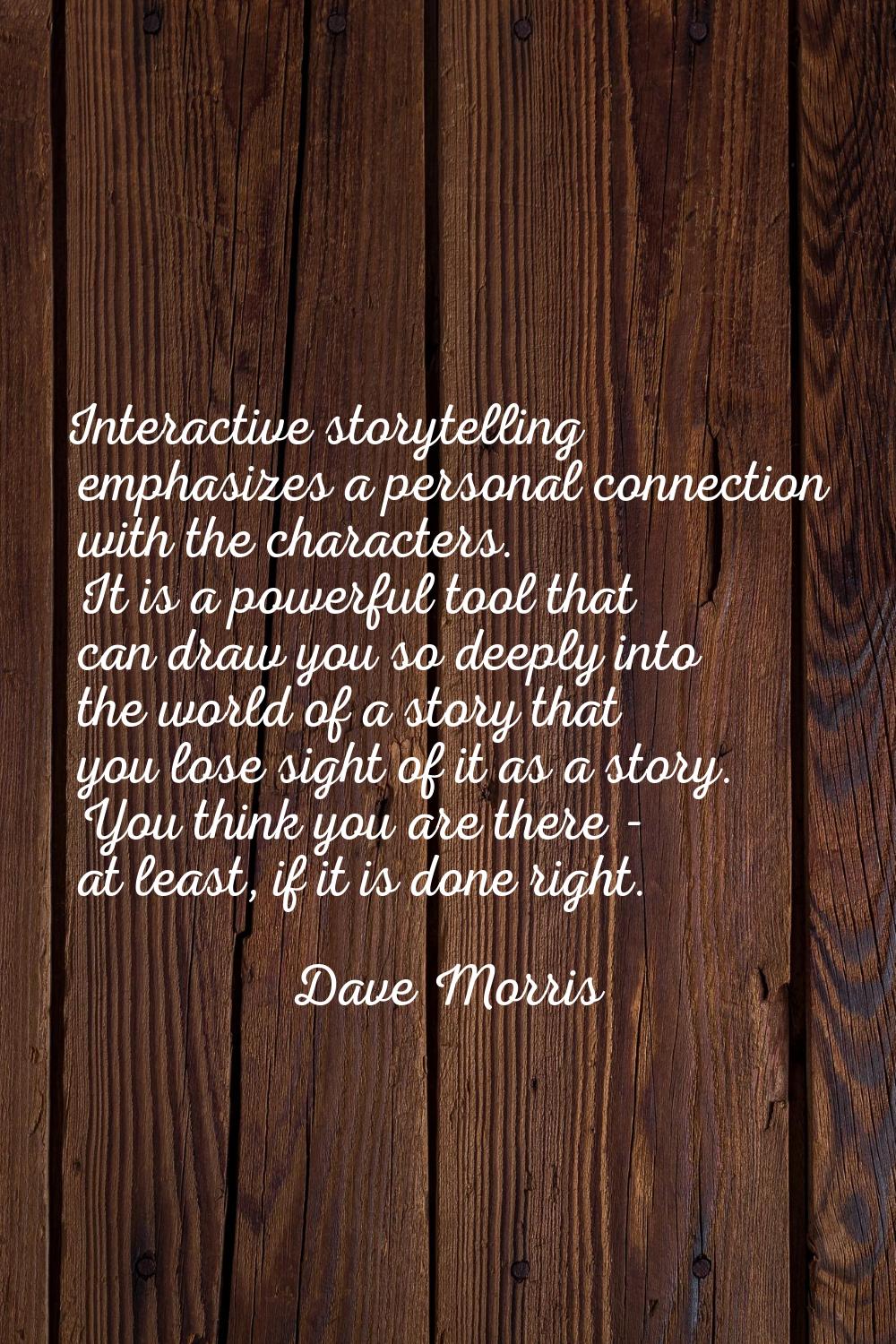 Interactive storytelling emphasizes a personal connection with the characters. It is a powerful too