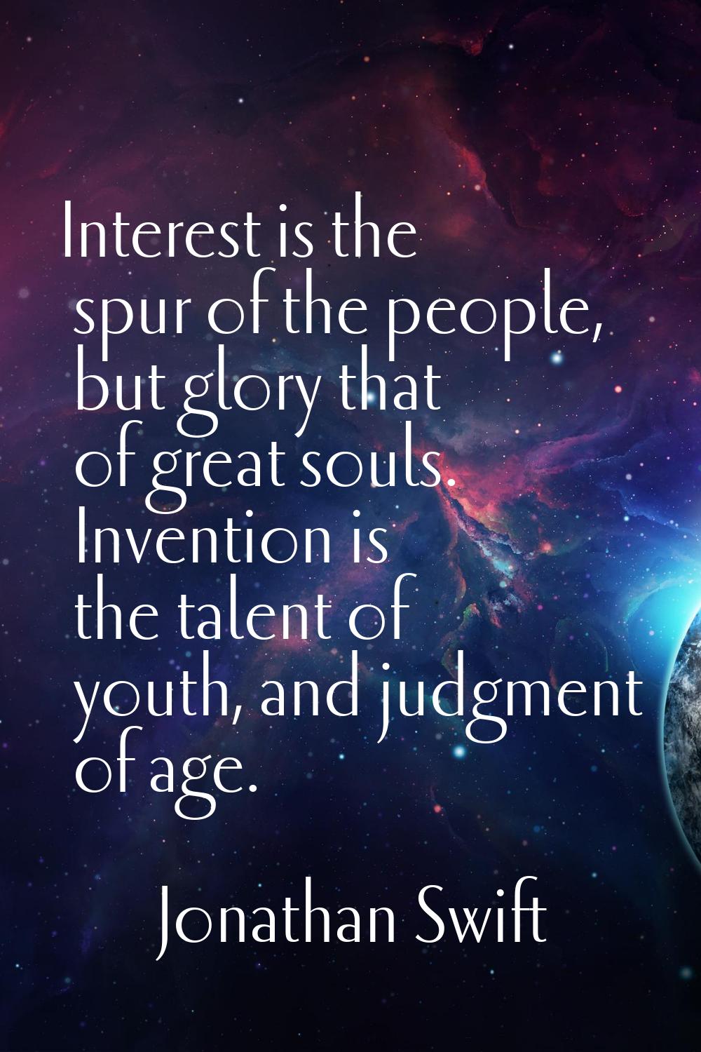 Interest is the spur of the people, but glory that of great souls. Invention is the talent of youth