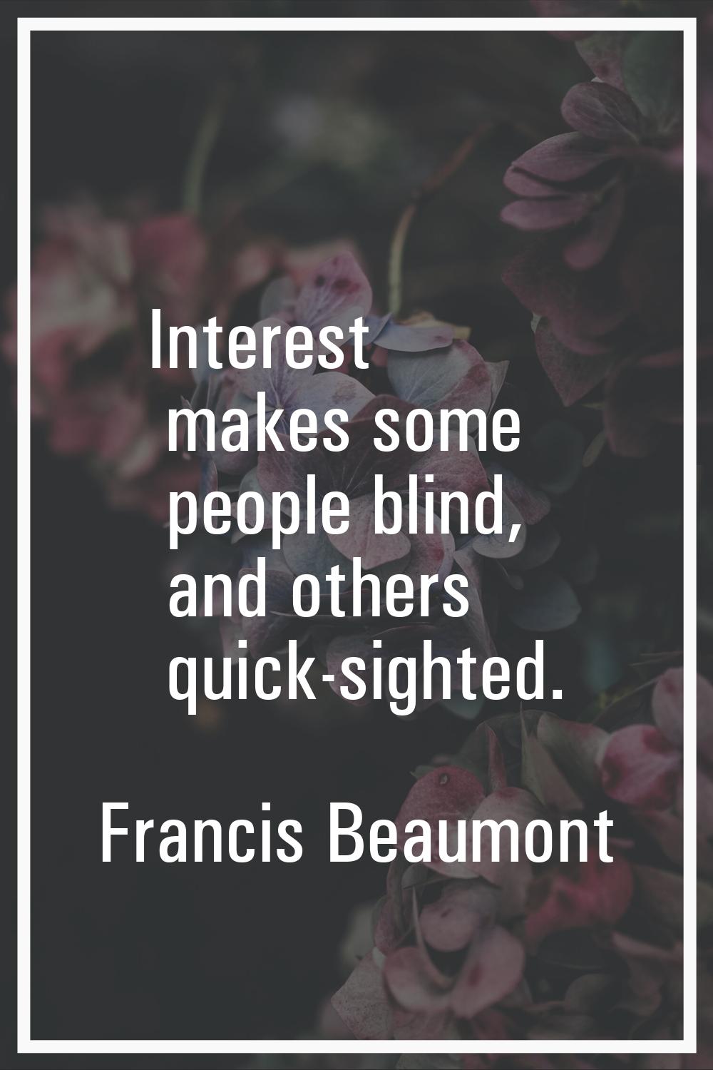 Interest makes some people blind, and others quick-sighted.