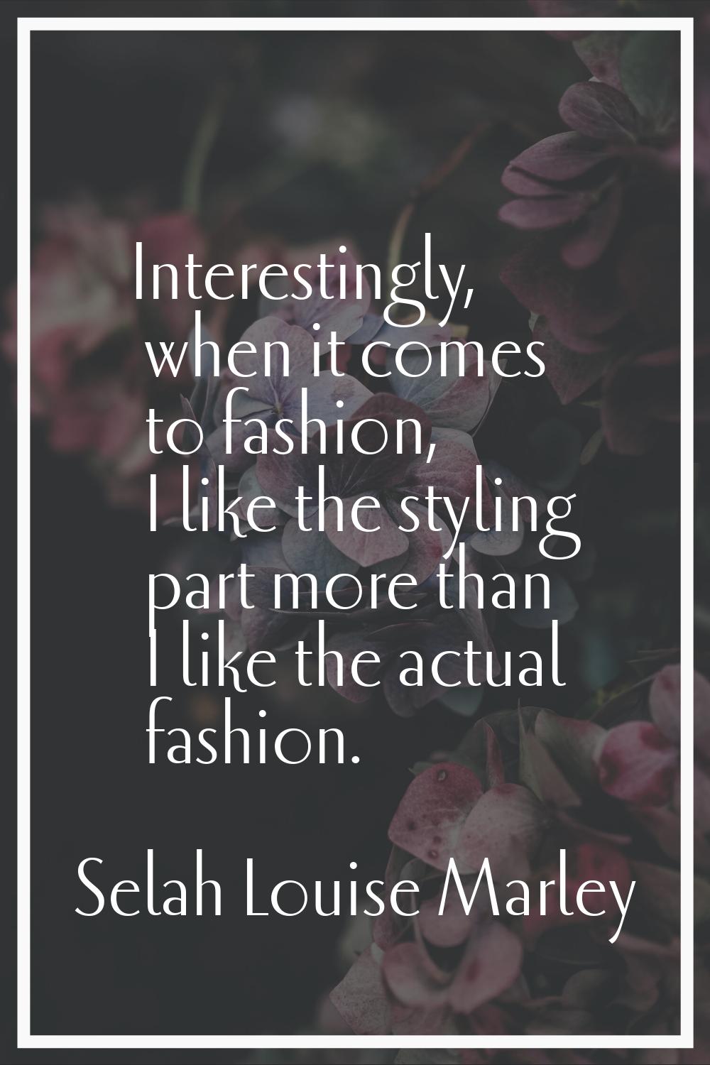 Interestingly, when it comes to fashion, I like the styling part more than I like the actual fashio