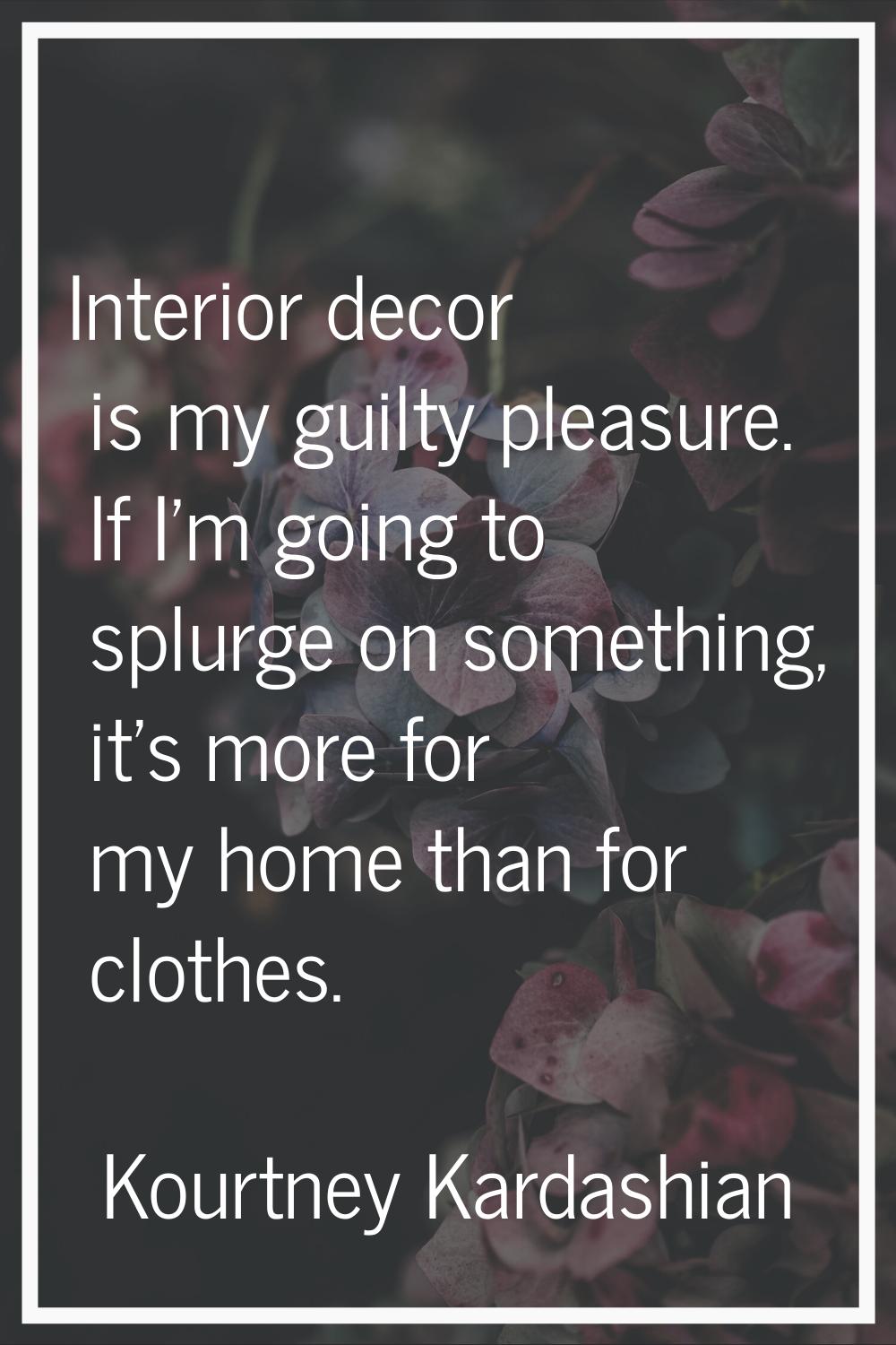 Interior decor is my guilty pleasure. If I'm going to splurge on something, it's more for my home t