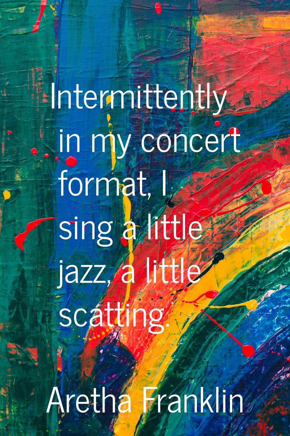 Intermittently in my concert format, I sing a little jazz, a little scatting.
