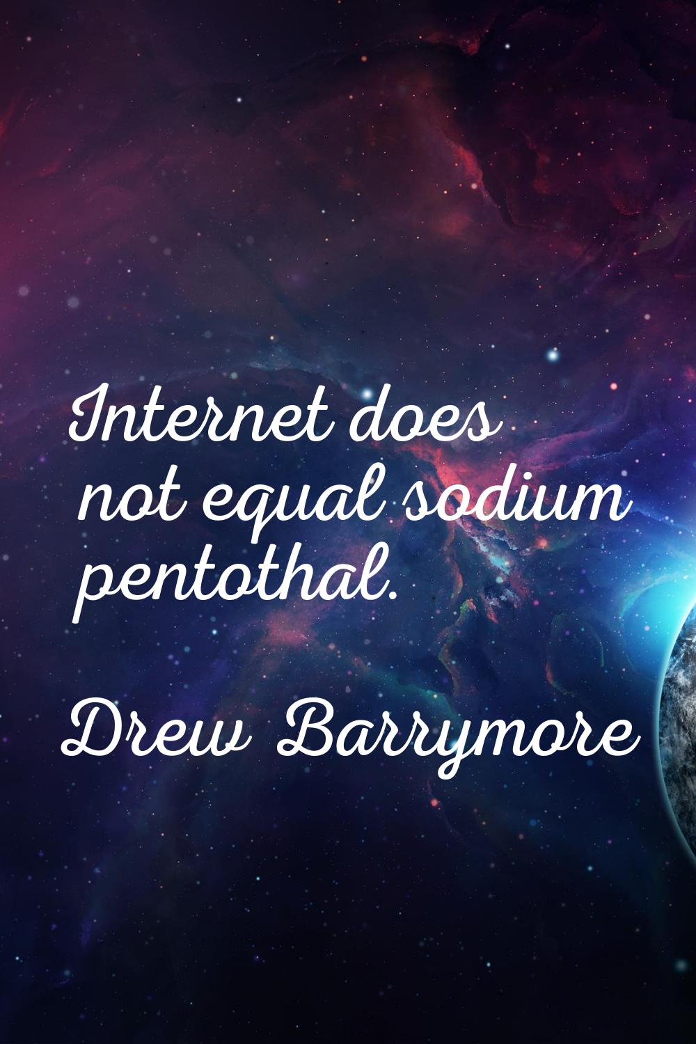 Internet does not equal sodium pentothal.