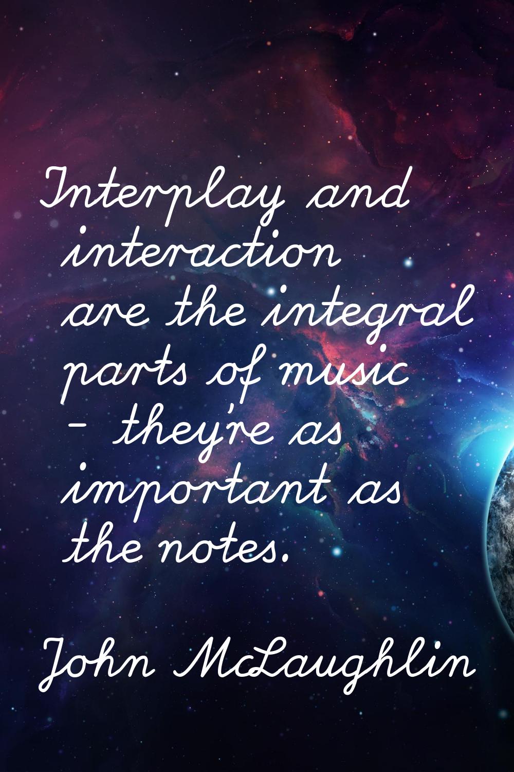 Interplay and interaction are the integral parts of music - they're as important as the notes.