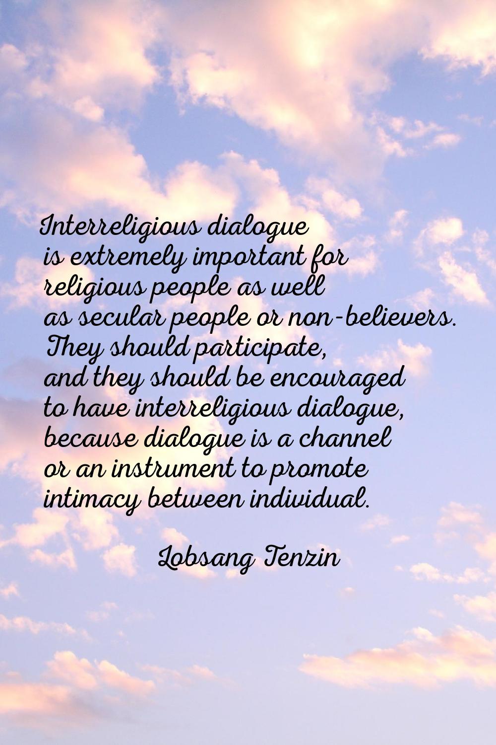 Interreligious dialogue is extremely important for religious people as well as secular people or no