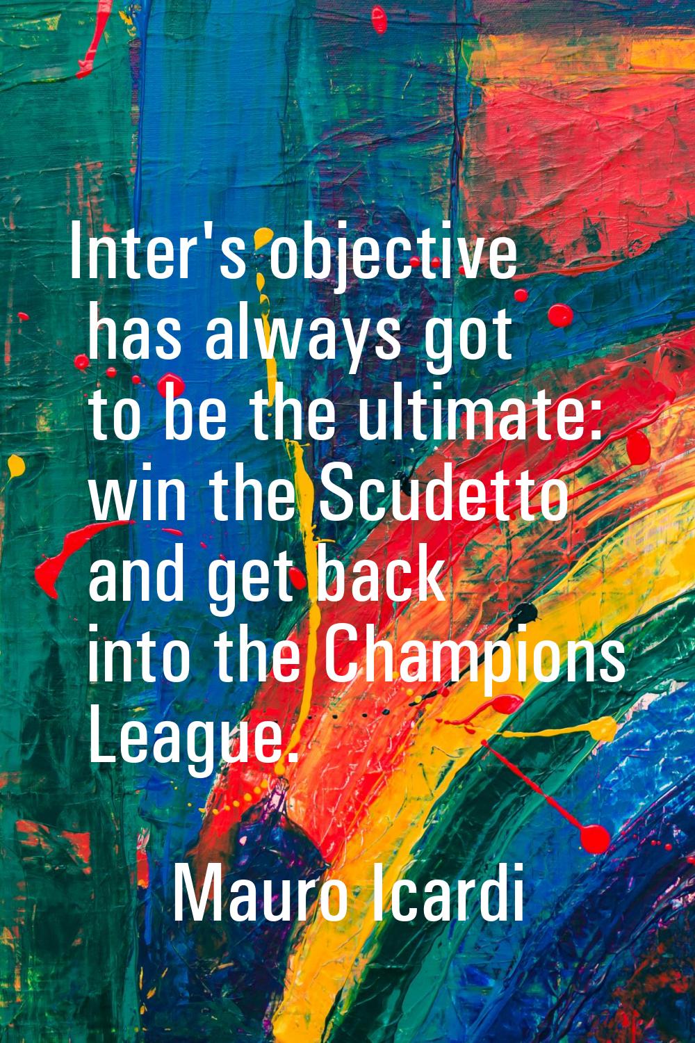 Inter's objective has always got to be the ultimate: win the Scudetto and get back into the Champio