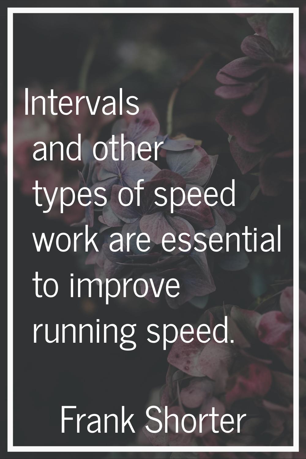 Intervals and other types of speed work are essential to improve running speed.