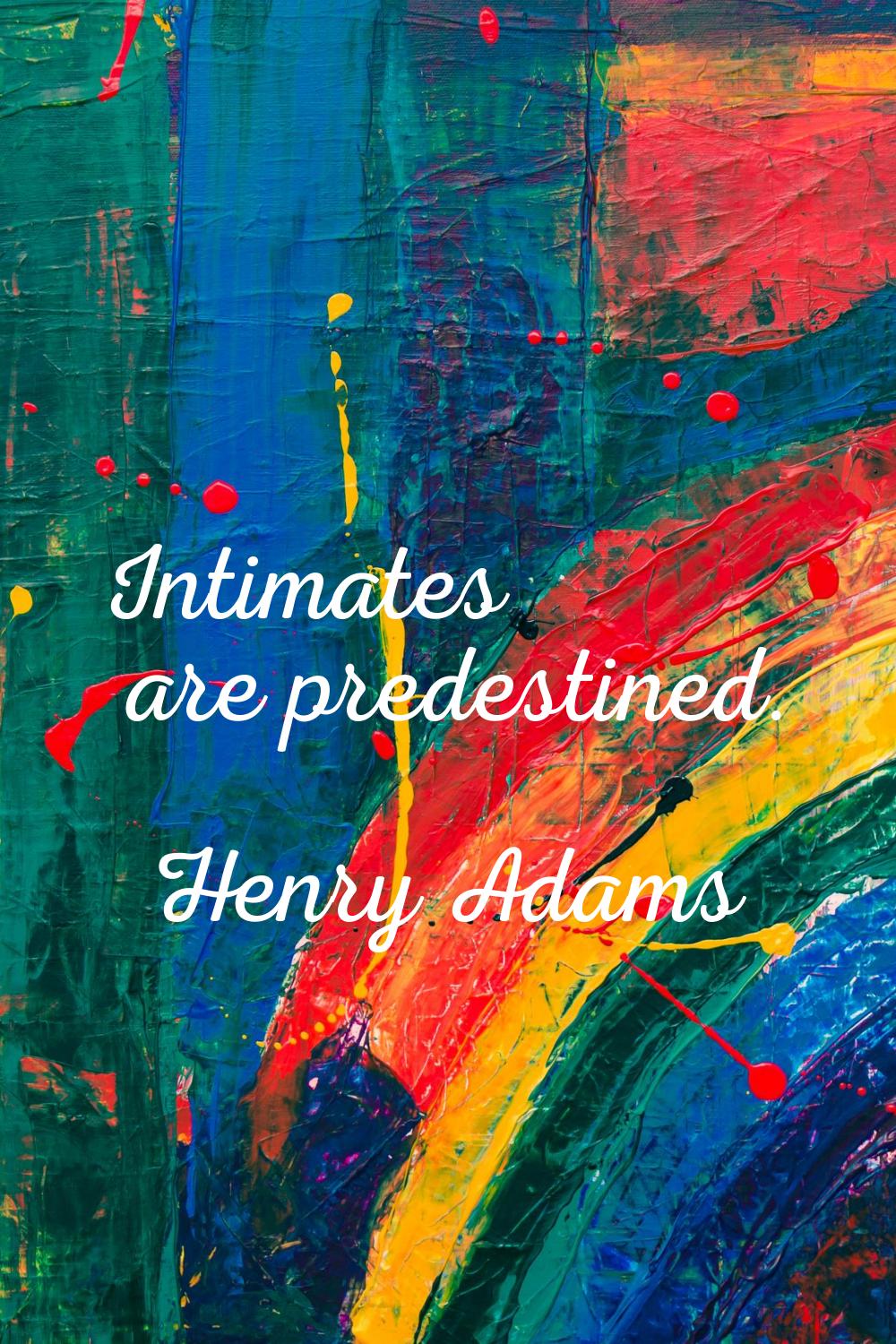 Intimates are predestined.