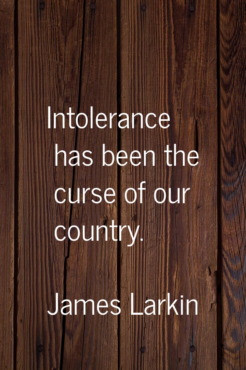Intolerance has been the curse of our country.