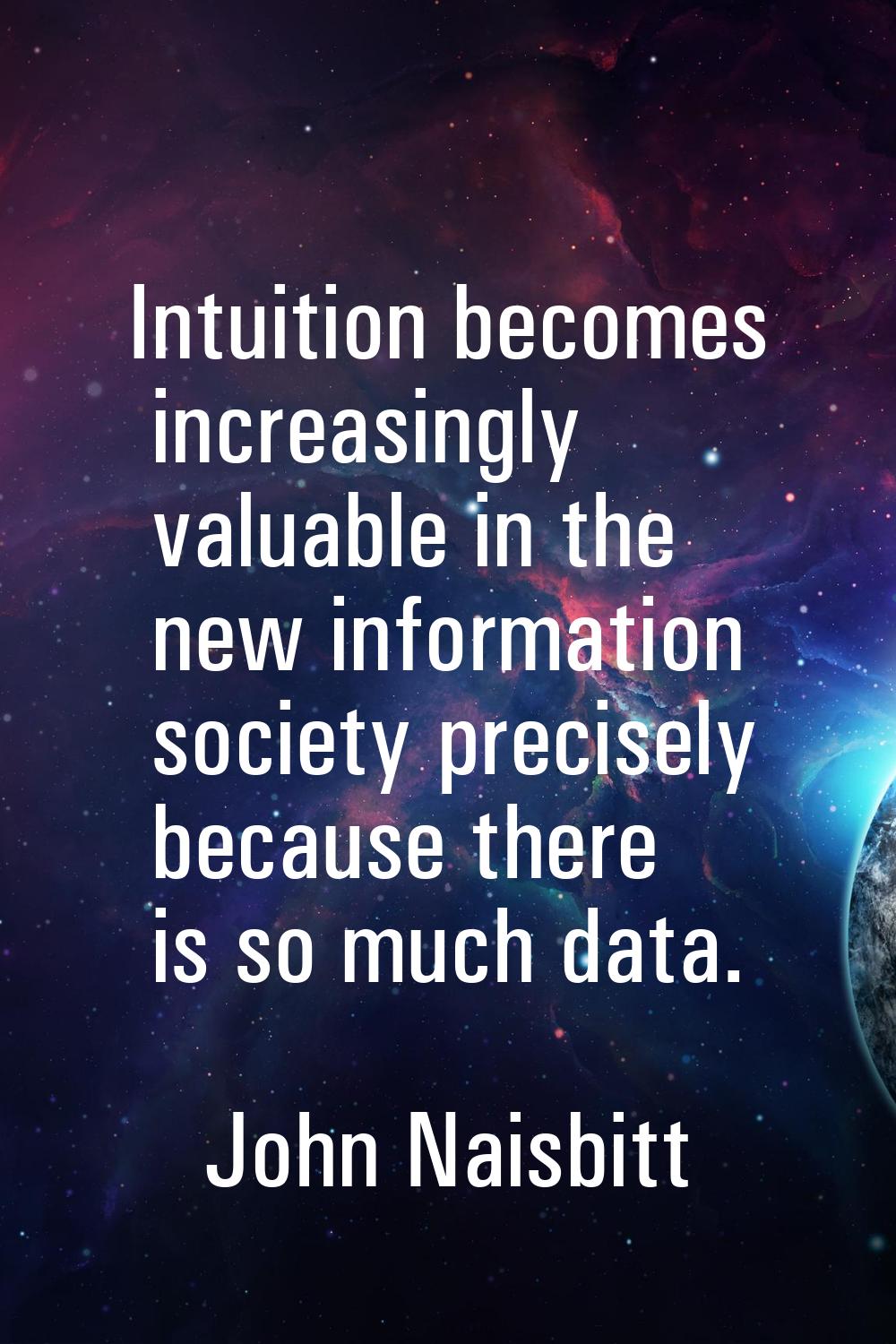 Intuition becomes increasingly valuable in the new information society precisely because there is s