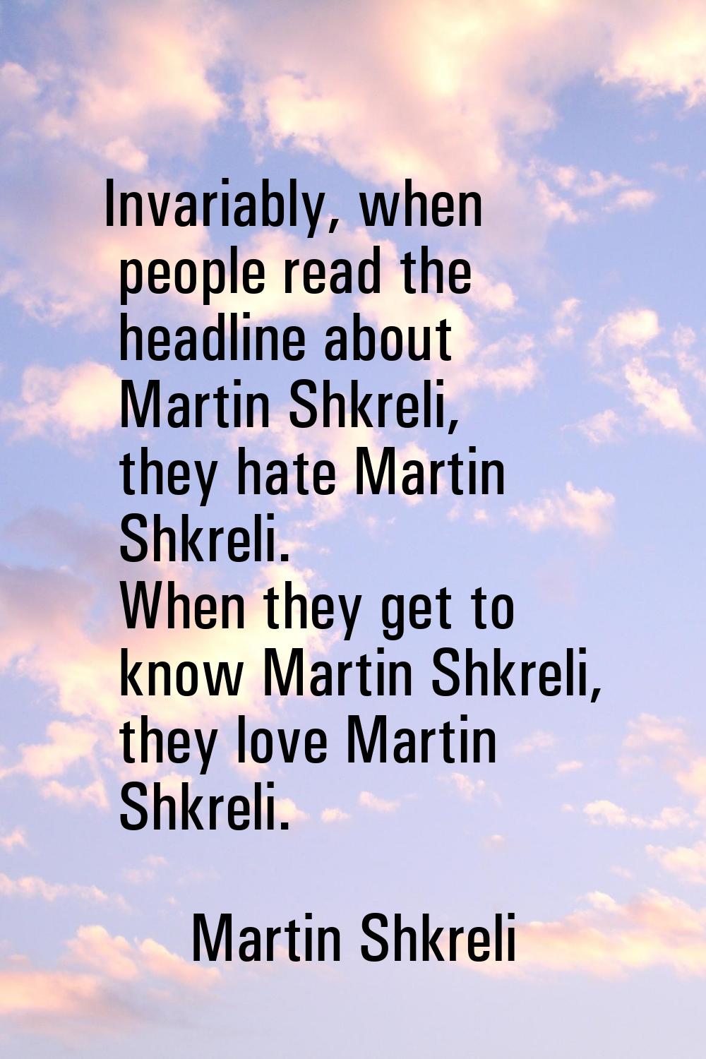 Invariably, when people read the headline about Martin Shkreli, they hate Martin Shkreli. When they
