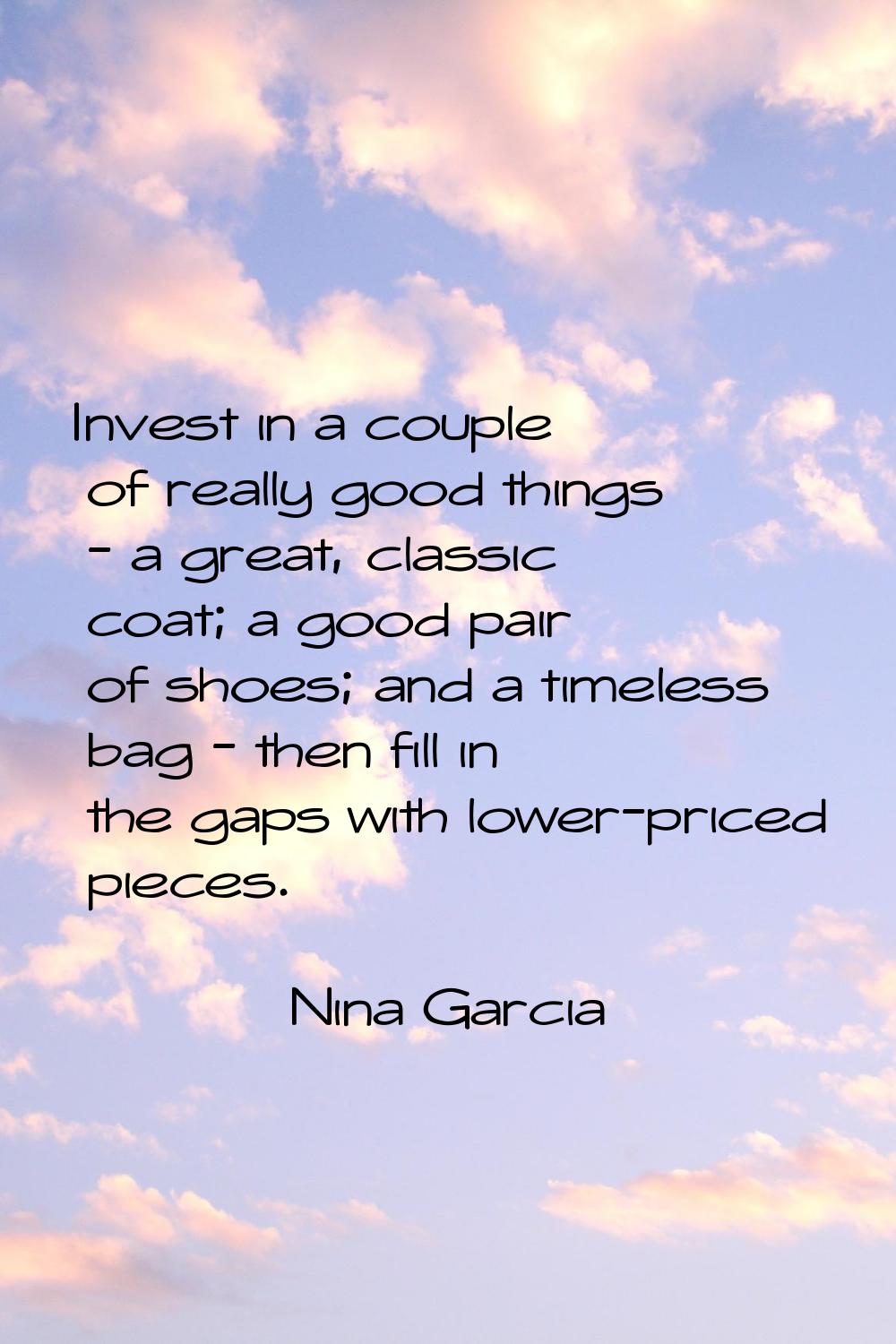 Invest in a couple of really good things - a great, classic coat; a good pair of shoes; and a timel