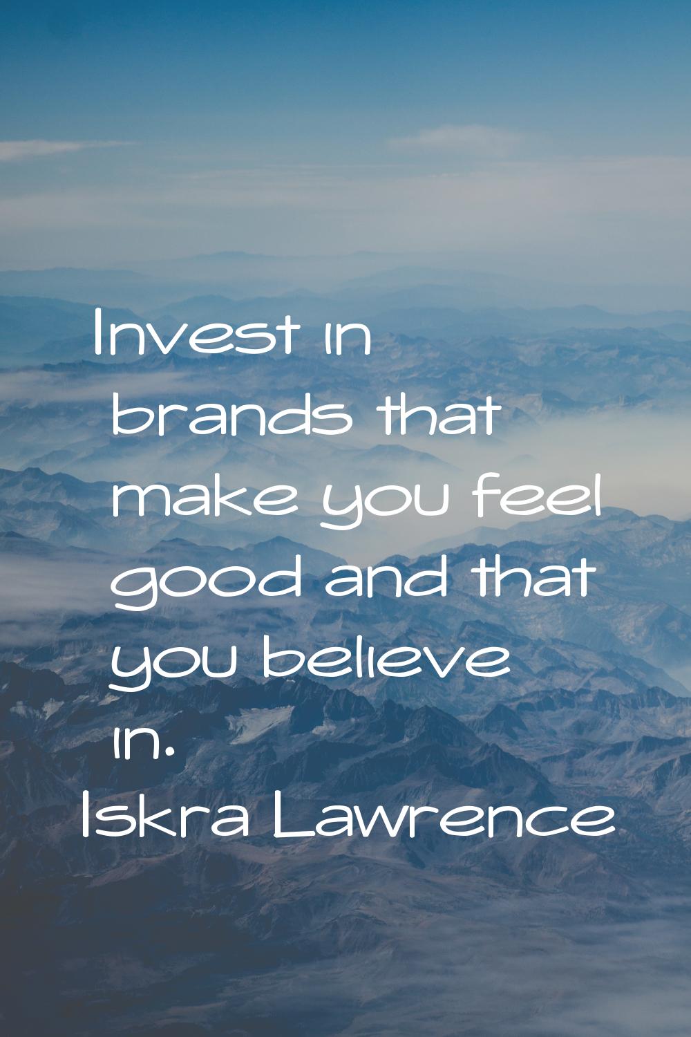 Invest in brands that make you feel good and that you believe in.