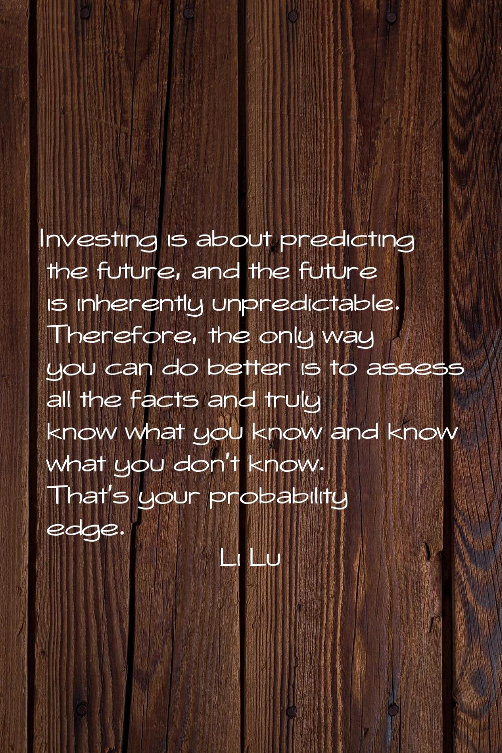 Investing is about predicting the future, and the future is inherently unpredictable. Therefore, th