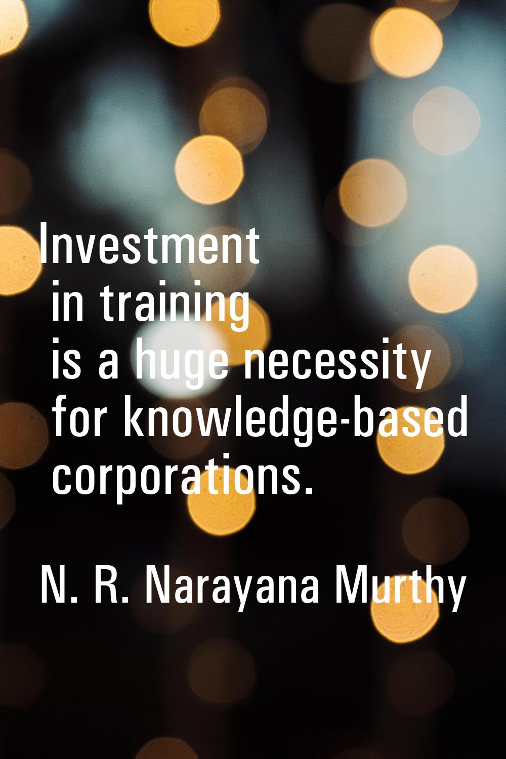 Investment in training is a huge necessity for knowledge-based corporations.