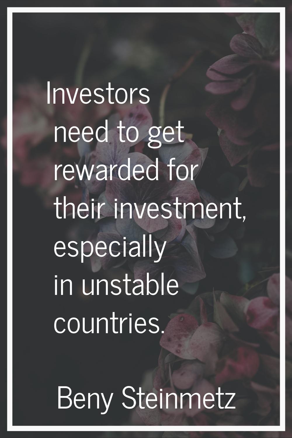 Investors need to get rewarded for their investment, especially in unstable countries.