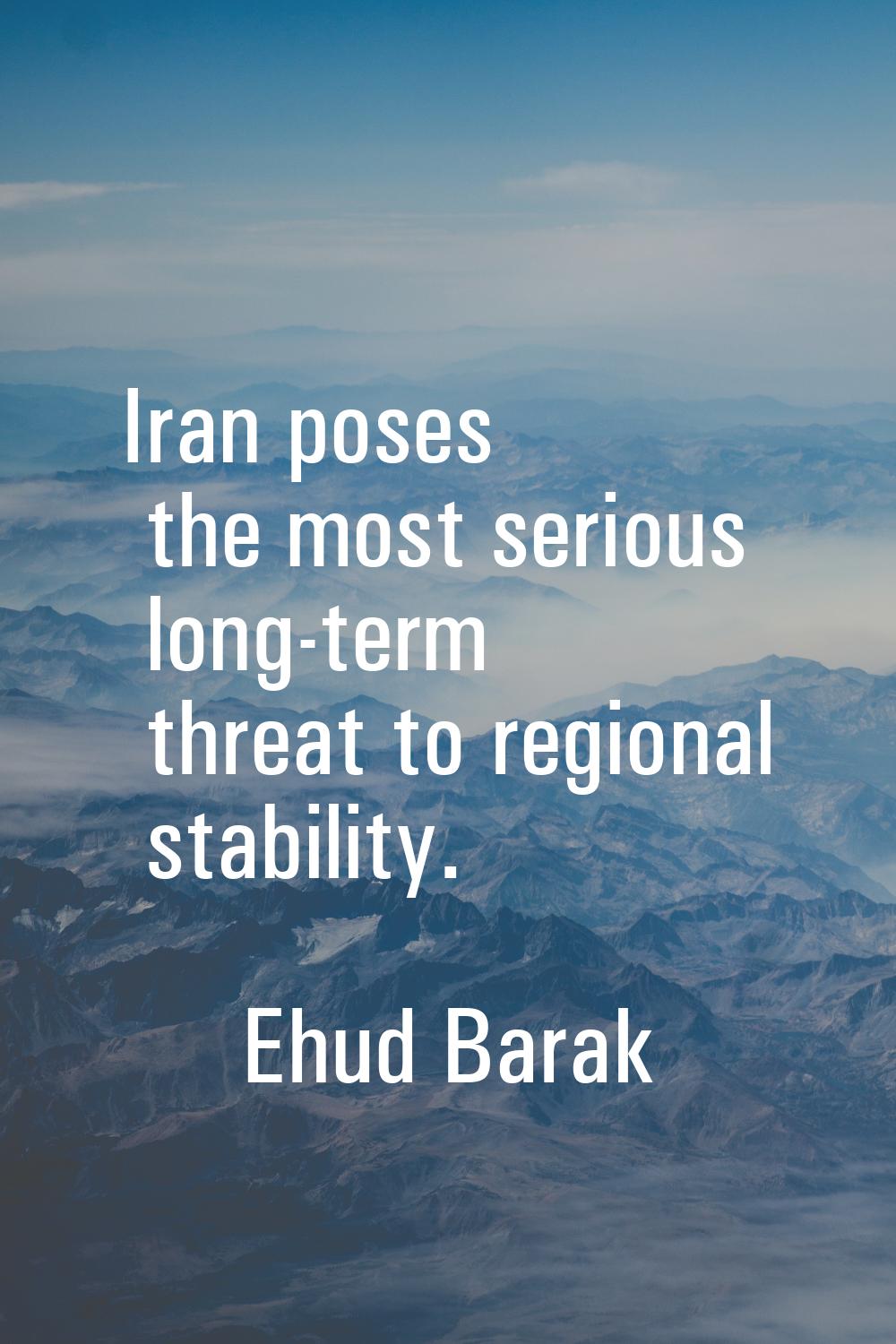 Iran poses the most serious long-term threat to regional stability.