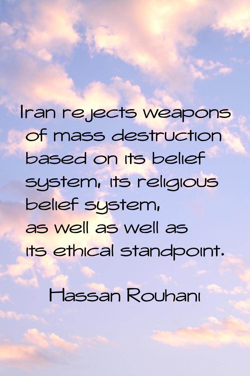 Iran rejects weapons of mass destruction based on its belief system, its religious belief system, a