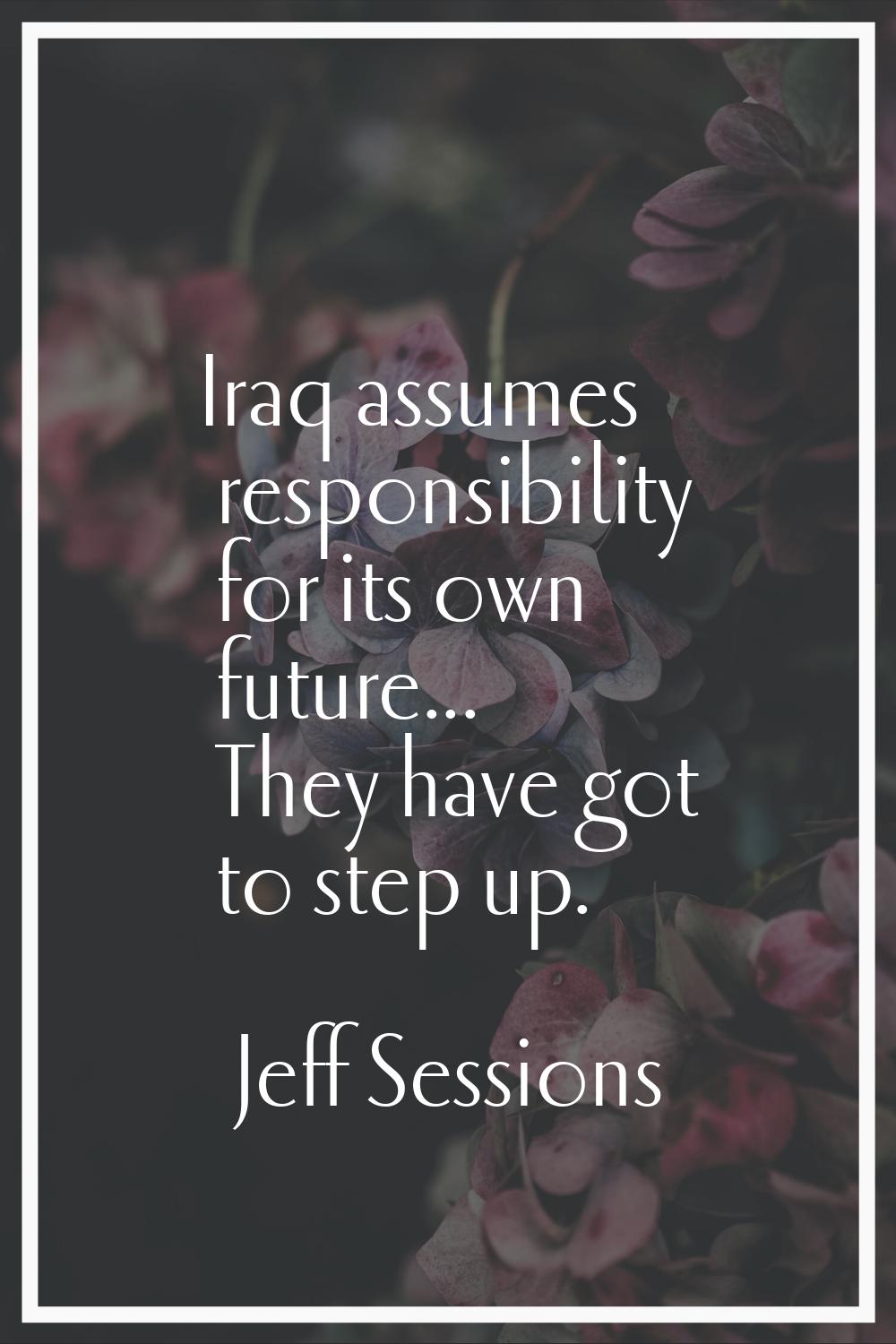 Iraq assumes responsibility for its own future... They have got to step up.