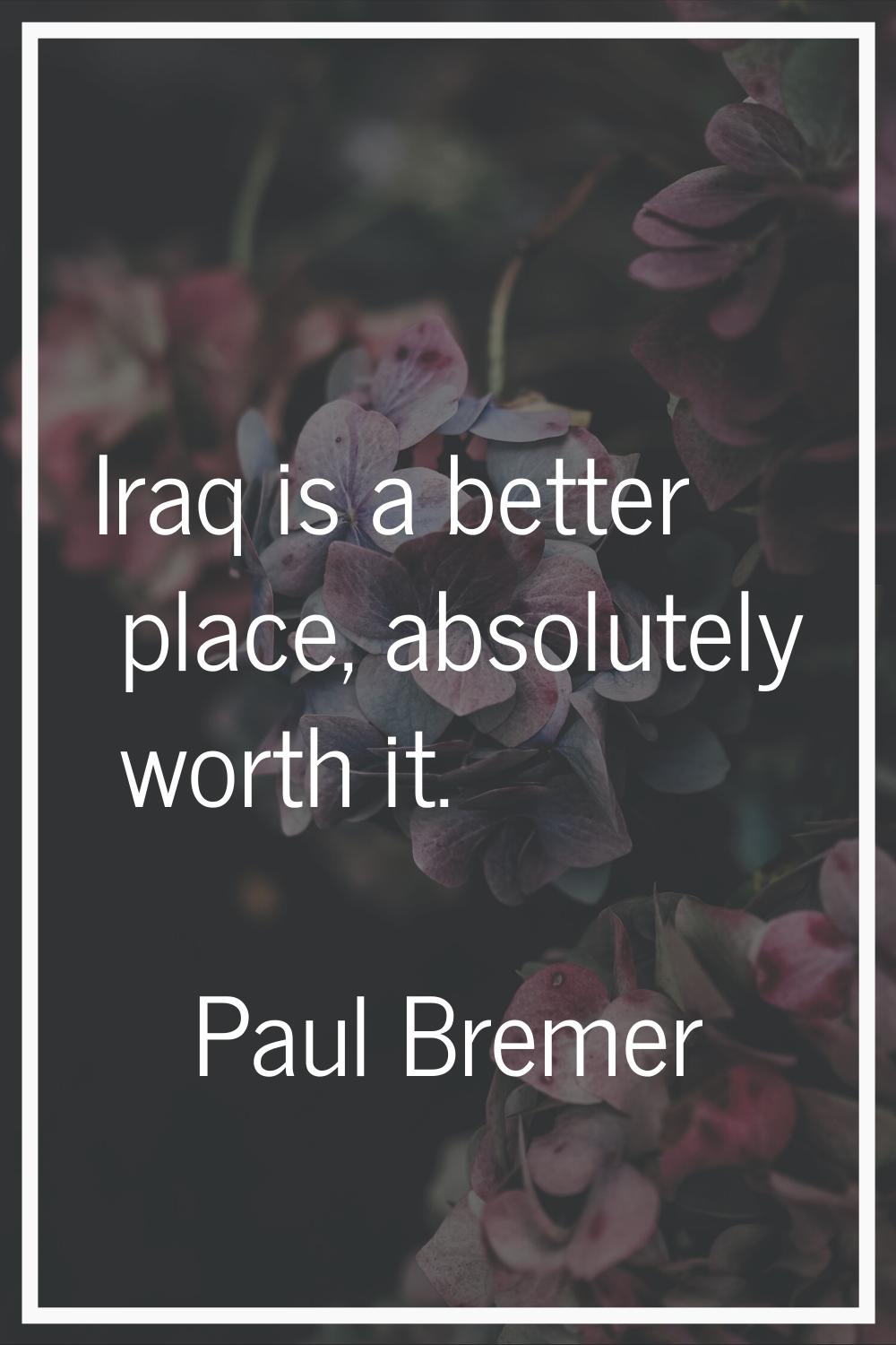 Iraq is a better place, absolutely worth it.