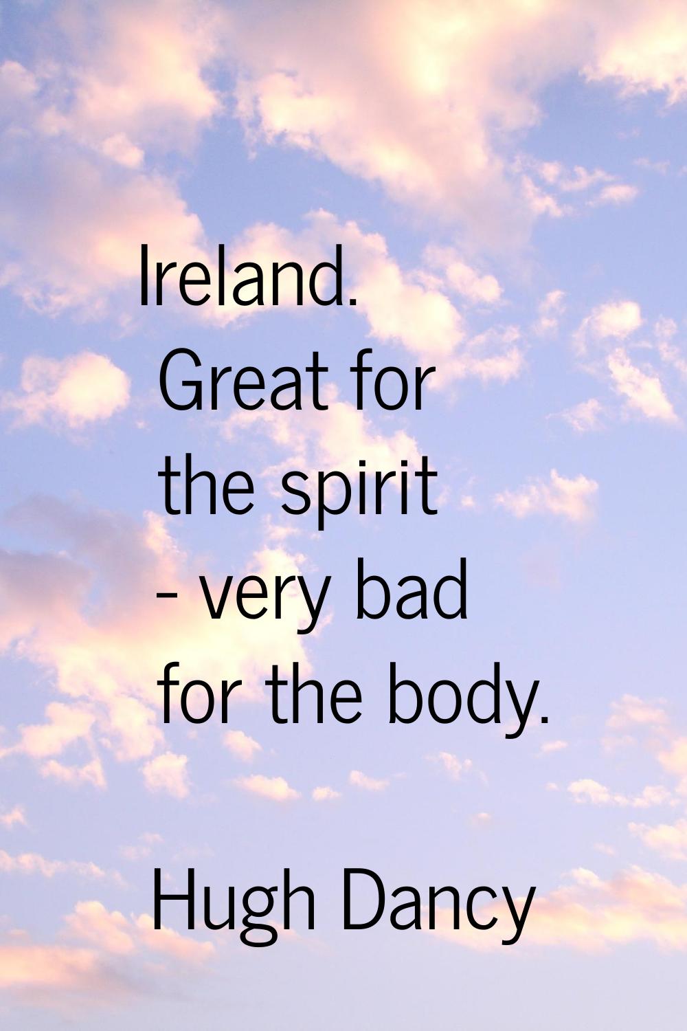 Ireland. Great for the spirit - very bad for the body.