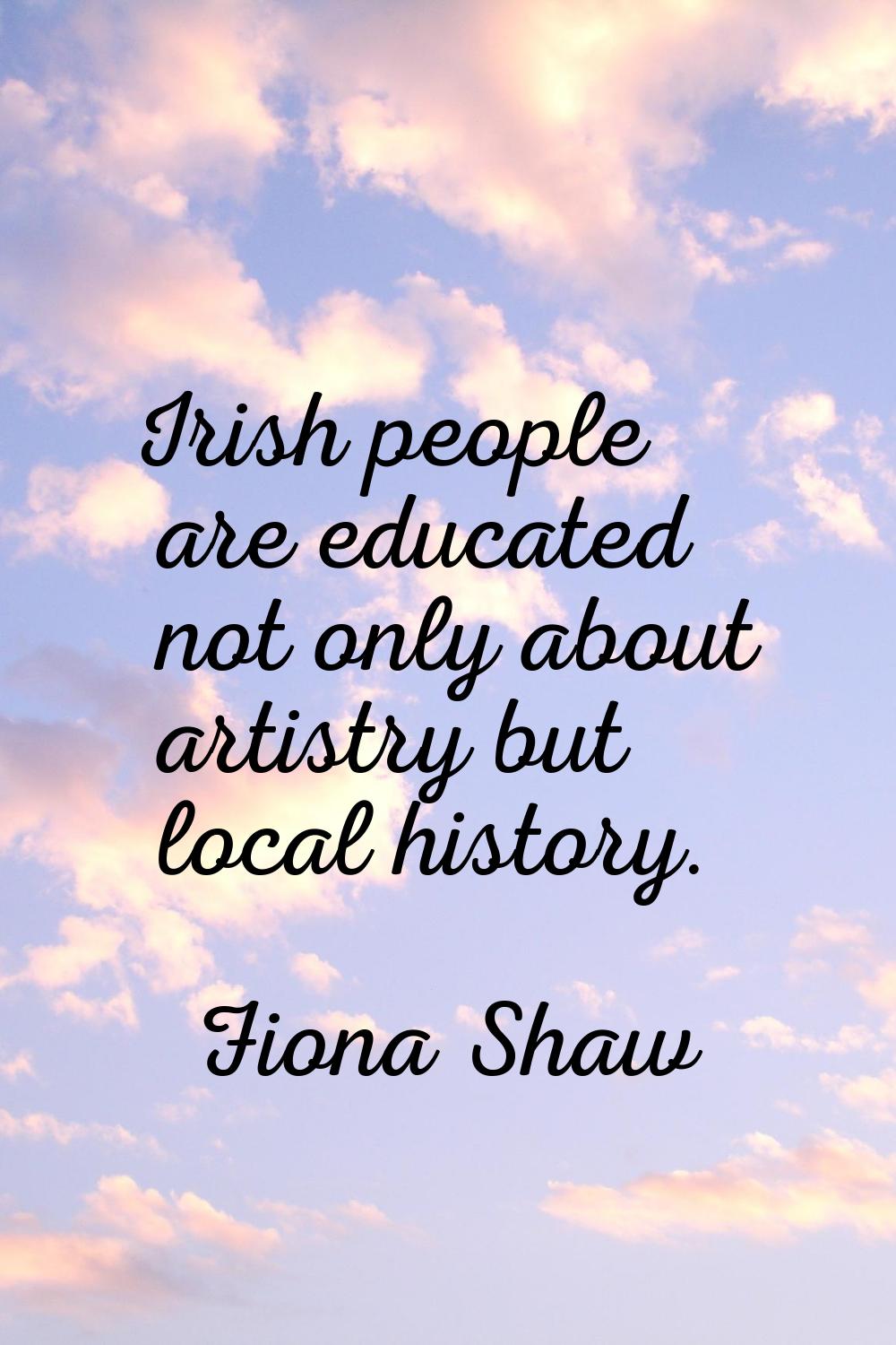 Irish people are educated not only about artistry but local history.